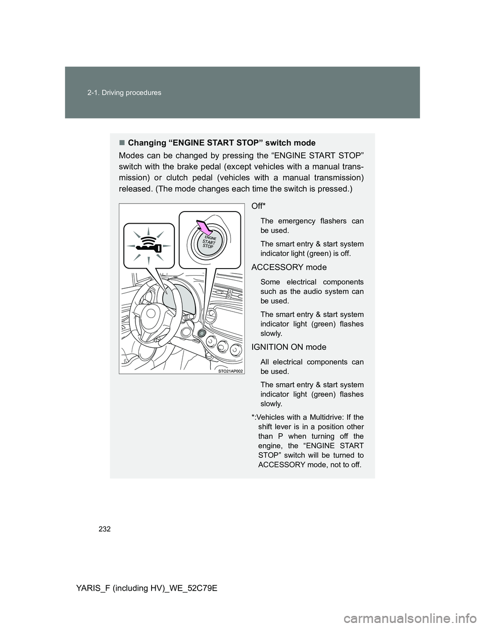 TOYOTA YARIS HYBRID 2012  Owners Manual 232 2-1. Driving procedures
YARIS_F (including HV)_WE_52C79E
Changing “ENGINE START STOP” switch mode
Modes can be changed by pressing the “ENGINE START STOP”
switch with the brake pedal (e