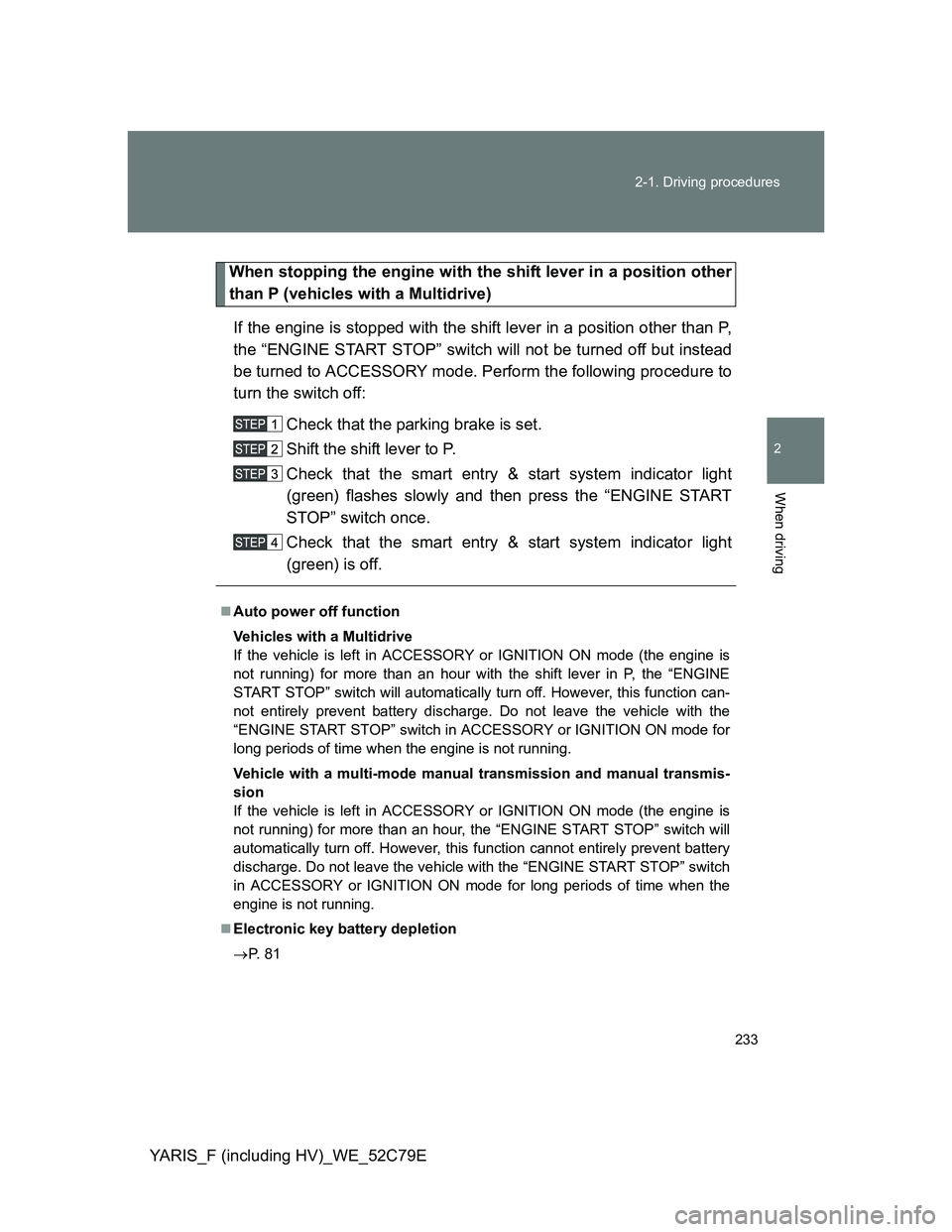 TOYOTA YARIS HYBRID 2012  Owners Manual 233 2-1. Driving procedures
2
When driving
YARIS_F (including HV)_WE_52C79E
When stopping the engine with the shift lever in a position other
than P (vehicles with a Multidrive)
If the engine is stopp
