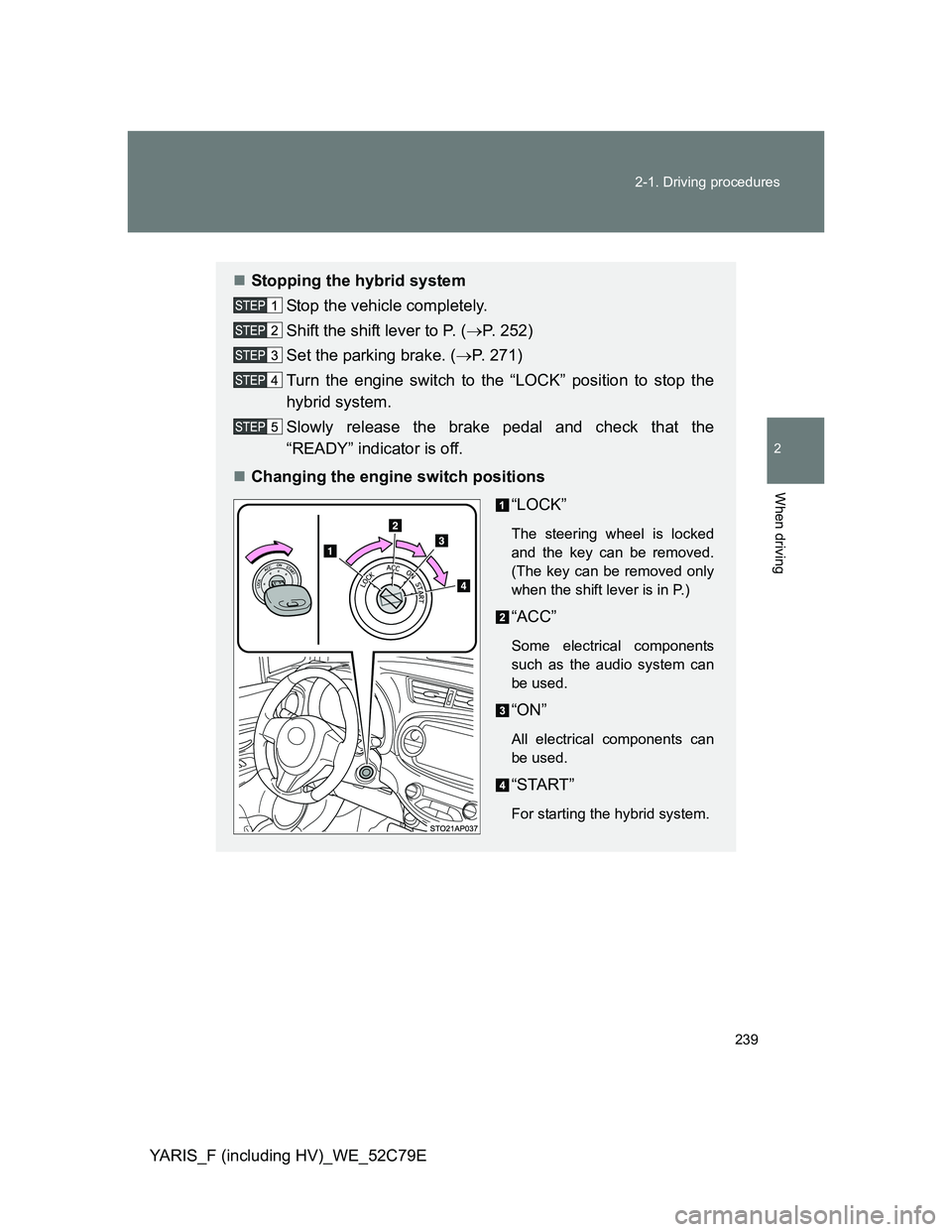 TOYOTA YARIS HYBRID 2012  Owners Manual 239 2-1. Driving procedures
2
When driving
YARIS_F (including HV)_WE_52C79E
Stopping the hybrid system
Stop the vehicle completely.
Shift the shift lever to P. (P. 252)
Set the parking brake. (