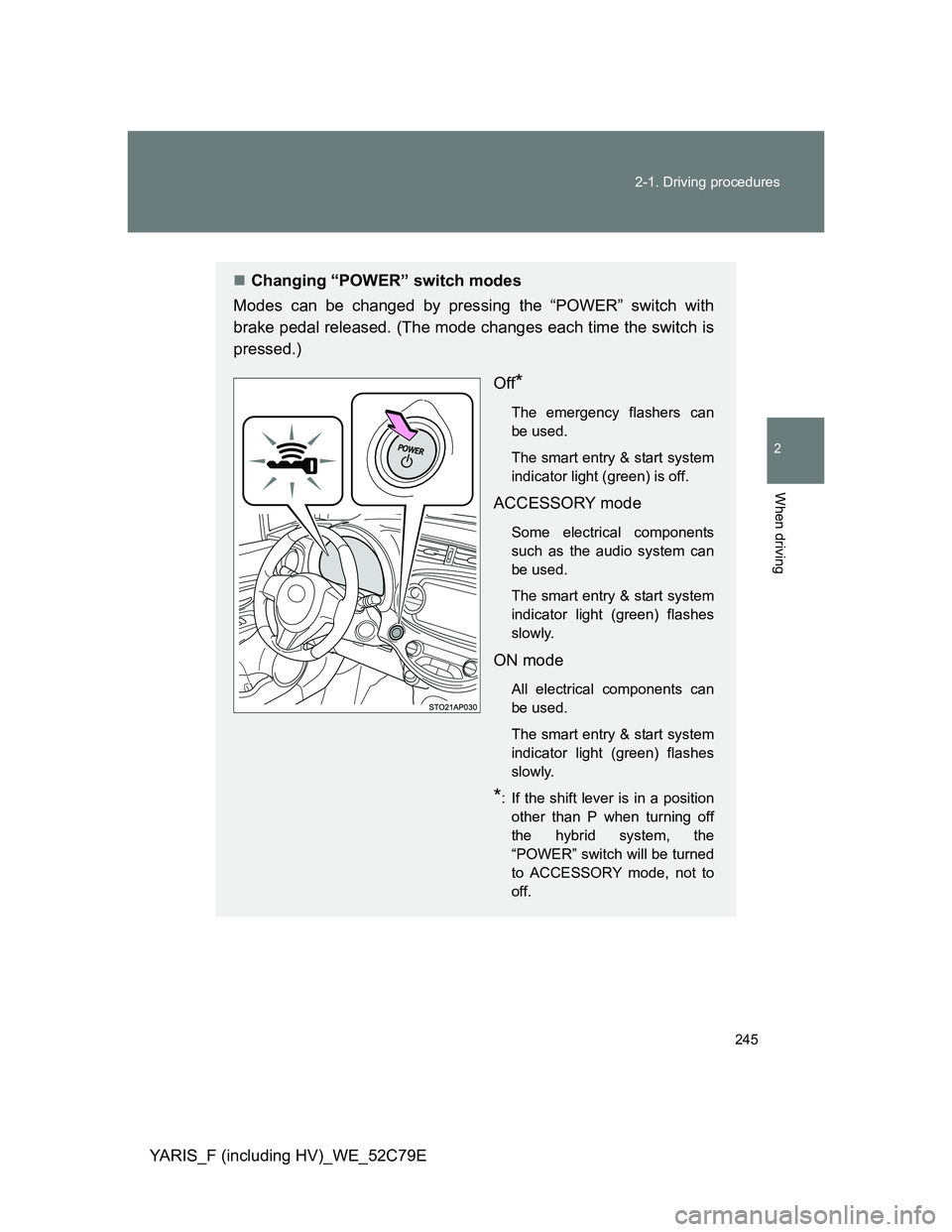 TOYOTA YARIS HYBRID 2012  Owners Manual 245 2-1. Driving procedures
2
When driving
YARIS_F (including HV)_WE_52C79E
Changing “POWER” switch modes
Modes can be changed by pressing the “POWER” switch with
brake pedal released. (The