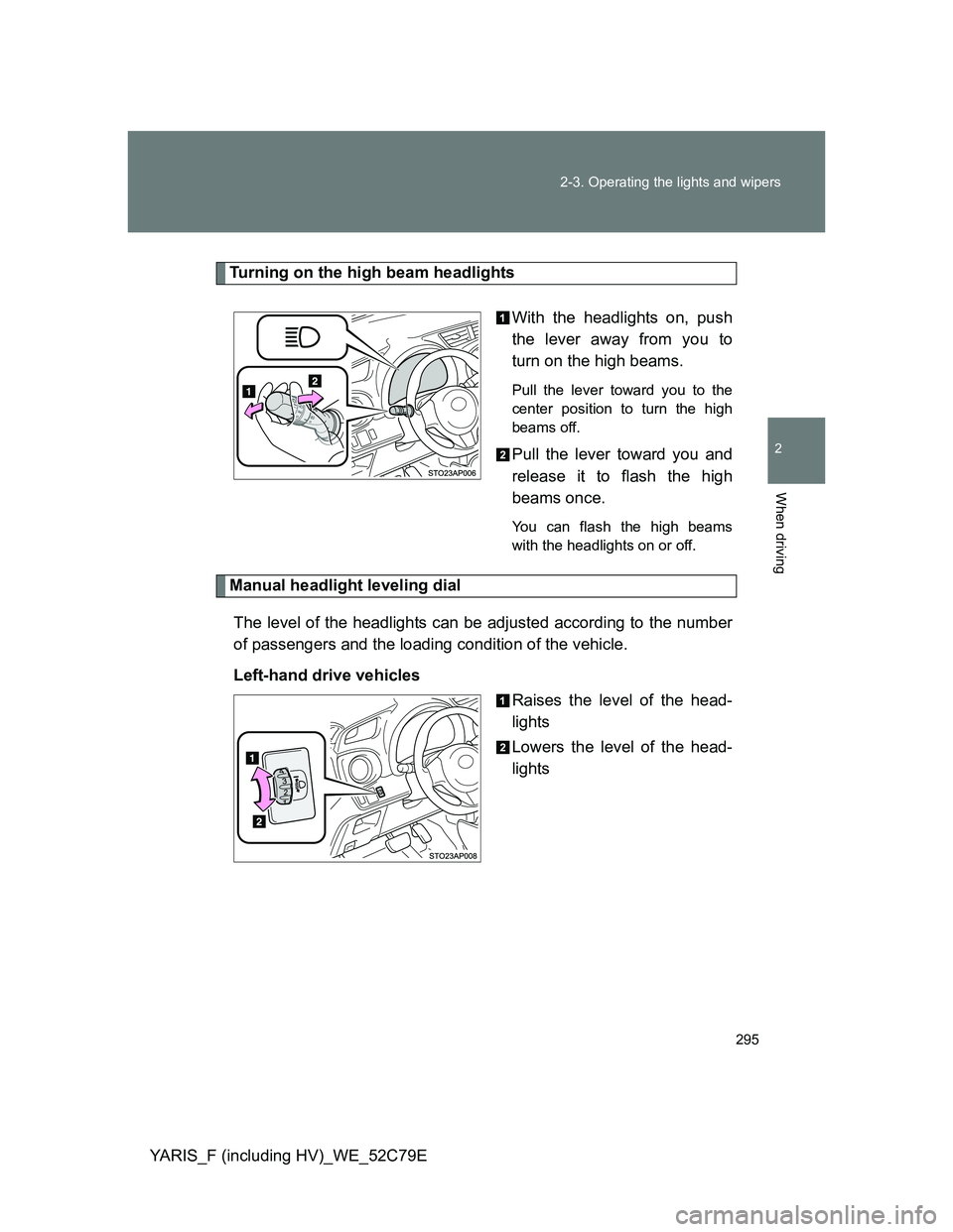 TOYOTA YARIS HYBRID 2012  Owners Manual 295 2-3. Operating the lights and wipers
2
When driving
YARIS_F (including HV)_WE_52C79E
Turning on the high beam headlights
With the headlights on, push
the lever away from you to
turn on the high be
