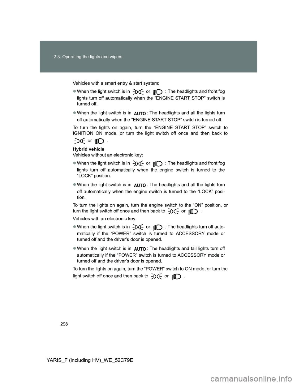 TOYOTA YARIS HYBRID 2012  Owners Manual 298 2-3. Operating the lights and wipers
YARIS_F (including HV)_WE_52C79E
Vehicles with a smart entry & start system:
When the light switch is in 
 or  : The headlights and front fog
lights turn of