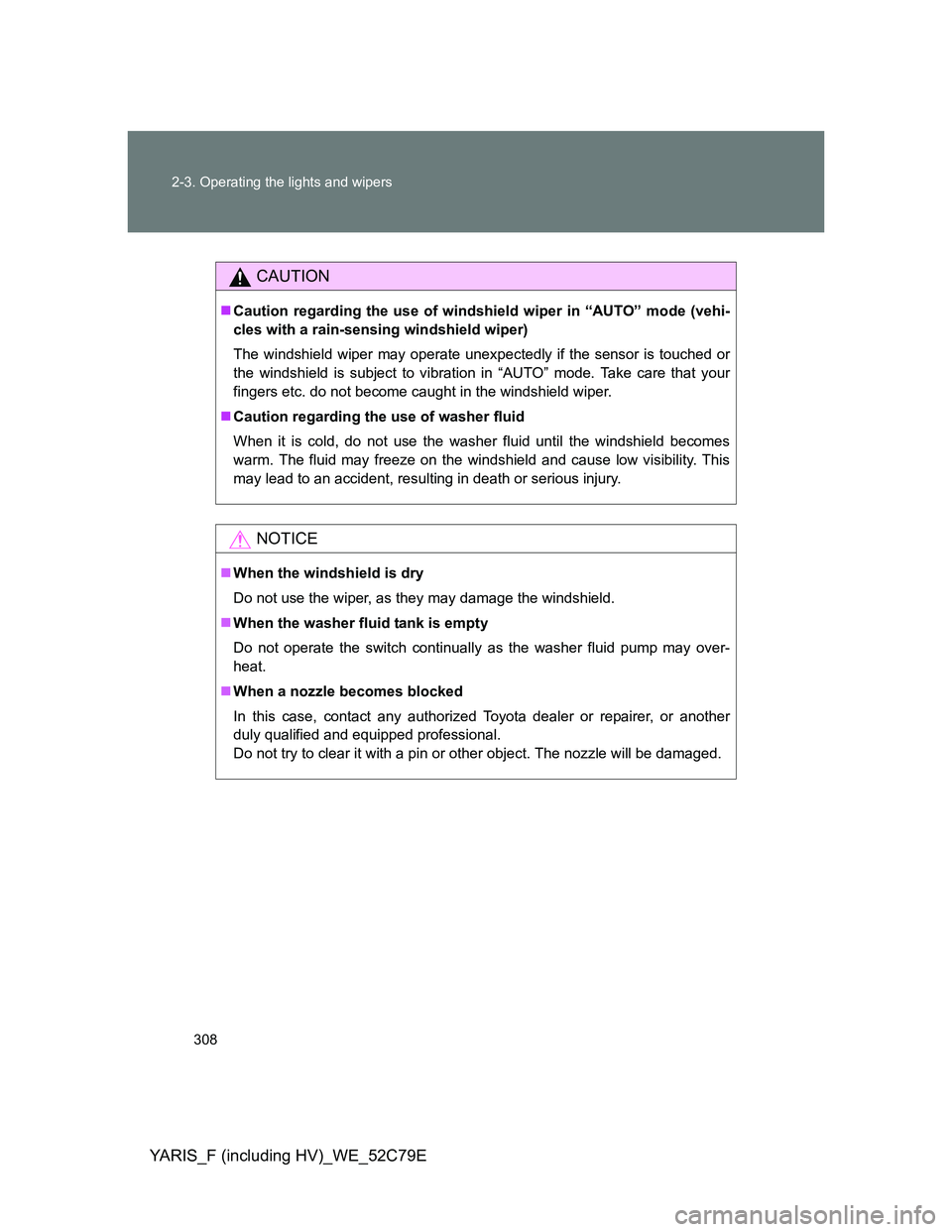TOYOTA YARIS HYBRID 2012  Owners Manual 308 2-3. Operating the lights and wipers
YARIS_F (including HV)_WE_52C79E
CAUTION
Caution regarding the use of windshield wiper in “AUTO” mode (vehi-
cles with a rain-sensing windshield wiper)
