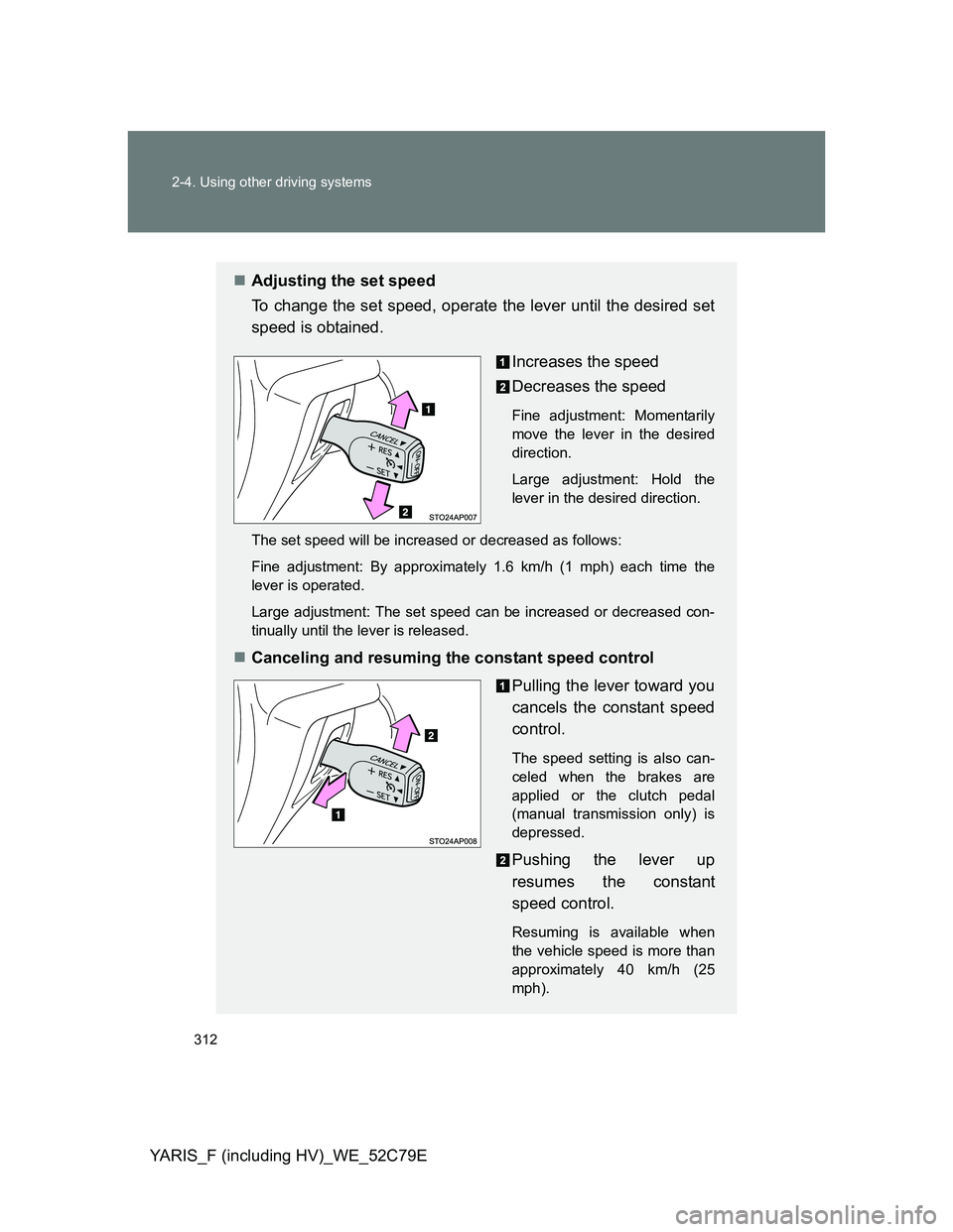 TOYOTA YARIS HYBRID 2012  Owners Manual 312 2-4. Using other driving systems
YARIS_F (including HV)_WE_52C79E
Adjusting the set speed
To change the set speed, operate the lever until the desired set
speed is obtained.
Increases the speed