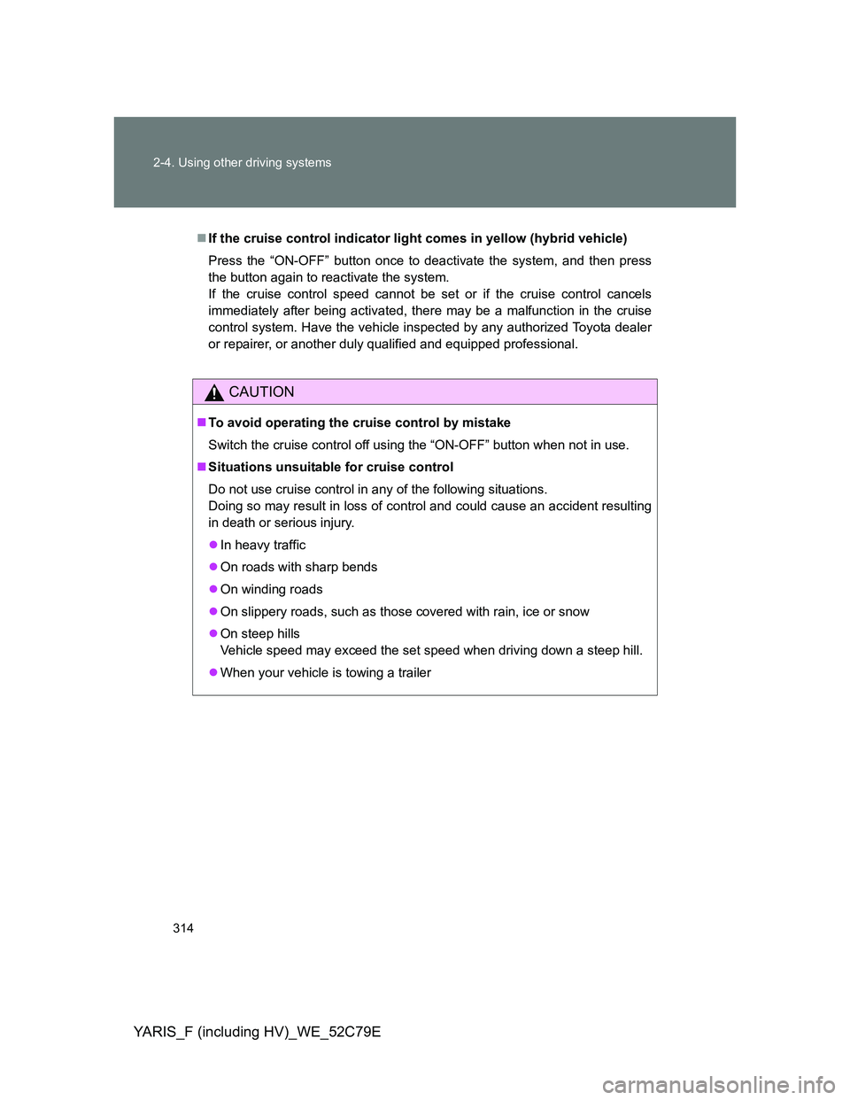 TOYOTA YARIS HYBRID 2012  Owners Manual 314 2-4. Using other driving systems
YARIS_F (including HV)_WE_52C79E
If the cruise control indicator light comes in yellow (hybrid vehicle)
Press the “ON-OFF” button once to deactivate the sys