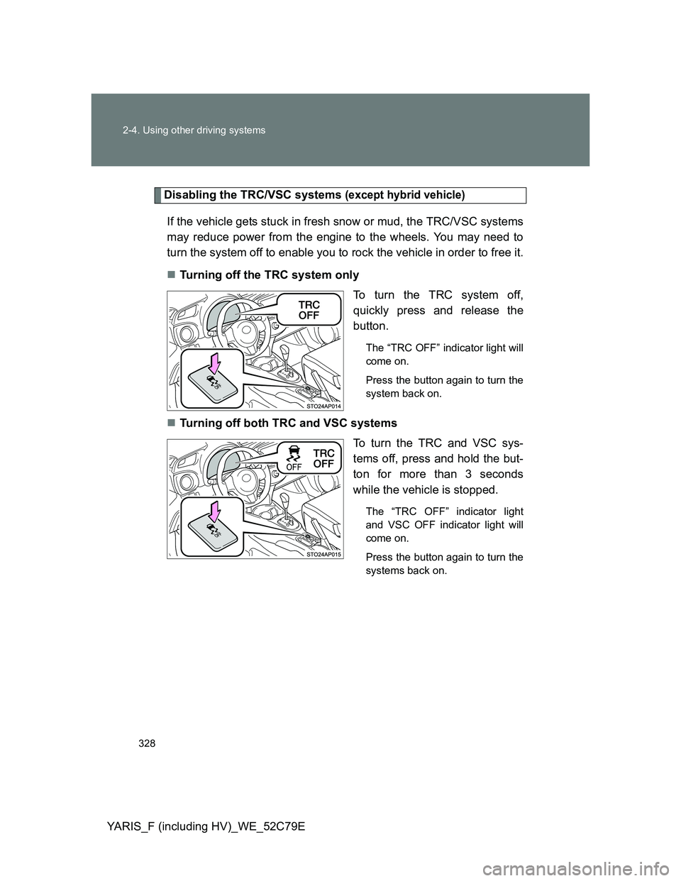 TOYOTA YARIS HYBRID 2012  Owners Manual 328 2-4. Using other driving systems
YARIS_F (including HV)_WE_52C79E
Disabling the TRC/VSC systems (except hybrid vehicle)
If the vehicle gets stuck in fresh snow or mud, the TRC/VSC systems
may redu