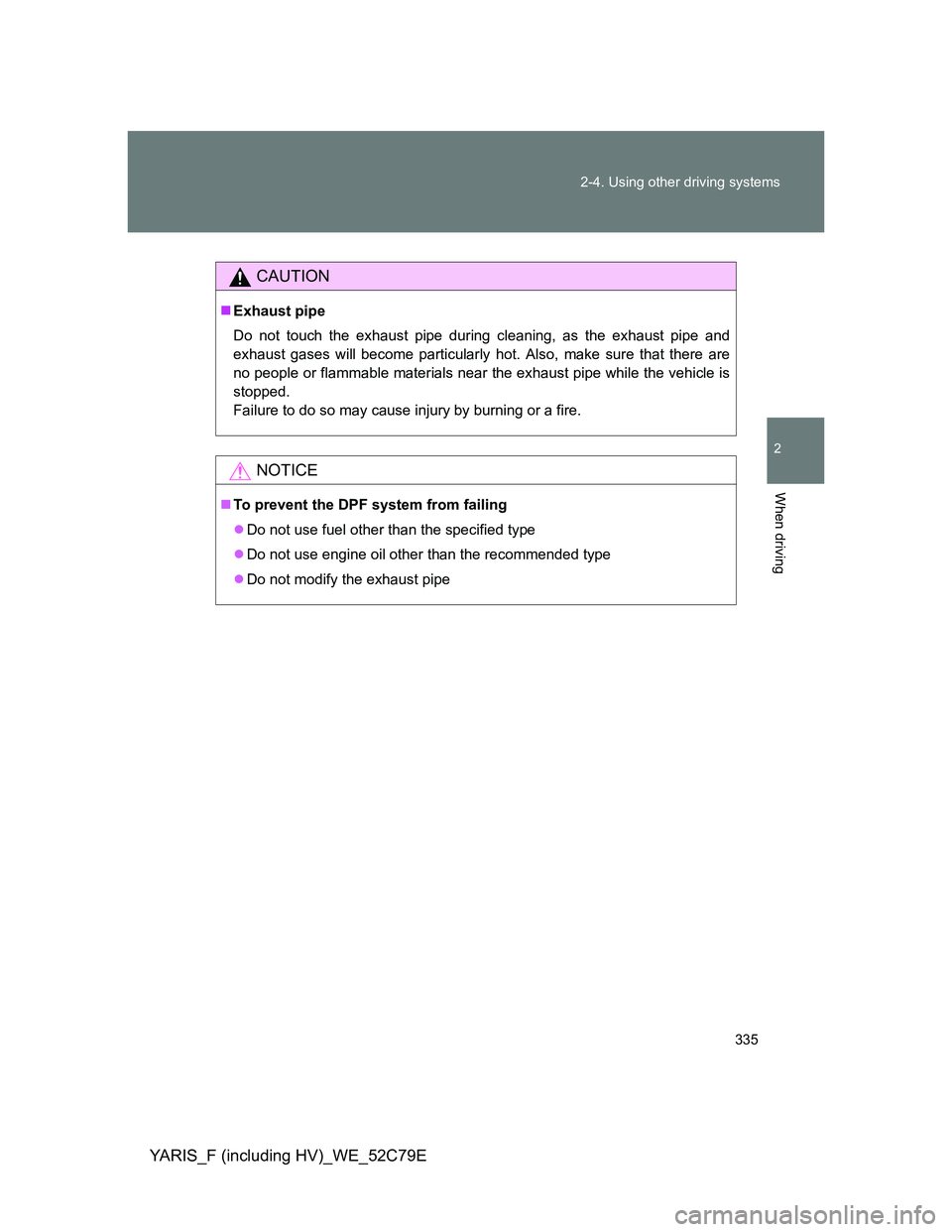 TOYOTA YARIS HYBRID 2012  Owners Manual 335 2-4. Using other driving systems
2
When driving
YARIS_F (including HV)_WE_52C79E
CAUTION
Exhaust pipe
Do not touch the exhaust pipe during cleaning, as the exhaust pipe and
exhaust gases will b