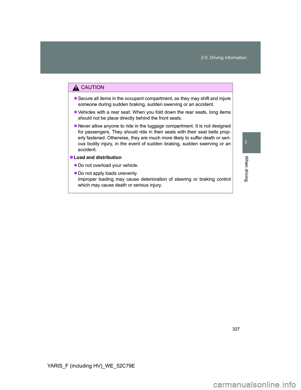 TOYOTA YARIS HYBRID 2012  Owners Manual 337 2-5. Driving information
2
When driving
YARIS_F (including HV)_WE_52C79E
CAUTION
Secure all items in the occupant compartment, as they may shift and injure
someone during sudden braking, sudden