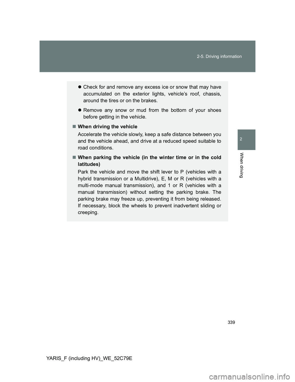 TOYOTA YARIS HYBRID 2012  Owners Manual 339 2-5. Driving information
2
When driving
YARIS_F (including HV)_WE_52C79E
Check for and remove any excess ice or snow that may have
accumulated on the exterior lights, vehicle’s roof, chassis,