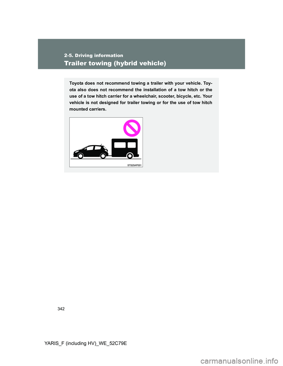 TOYOTA YARIS HYBRID 2012  Owners Manual 342
2-5. Driving information
YARIS_F (including HV)_WE_52C79E
Trailer towing (hybrid vehicle)
Toyota does not recommend towing a trailer with your vehicle. Toy-
ota also does not recommend the install