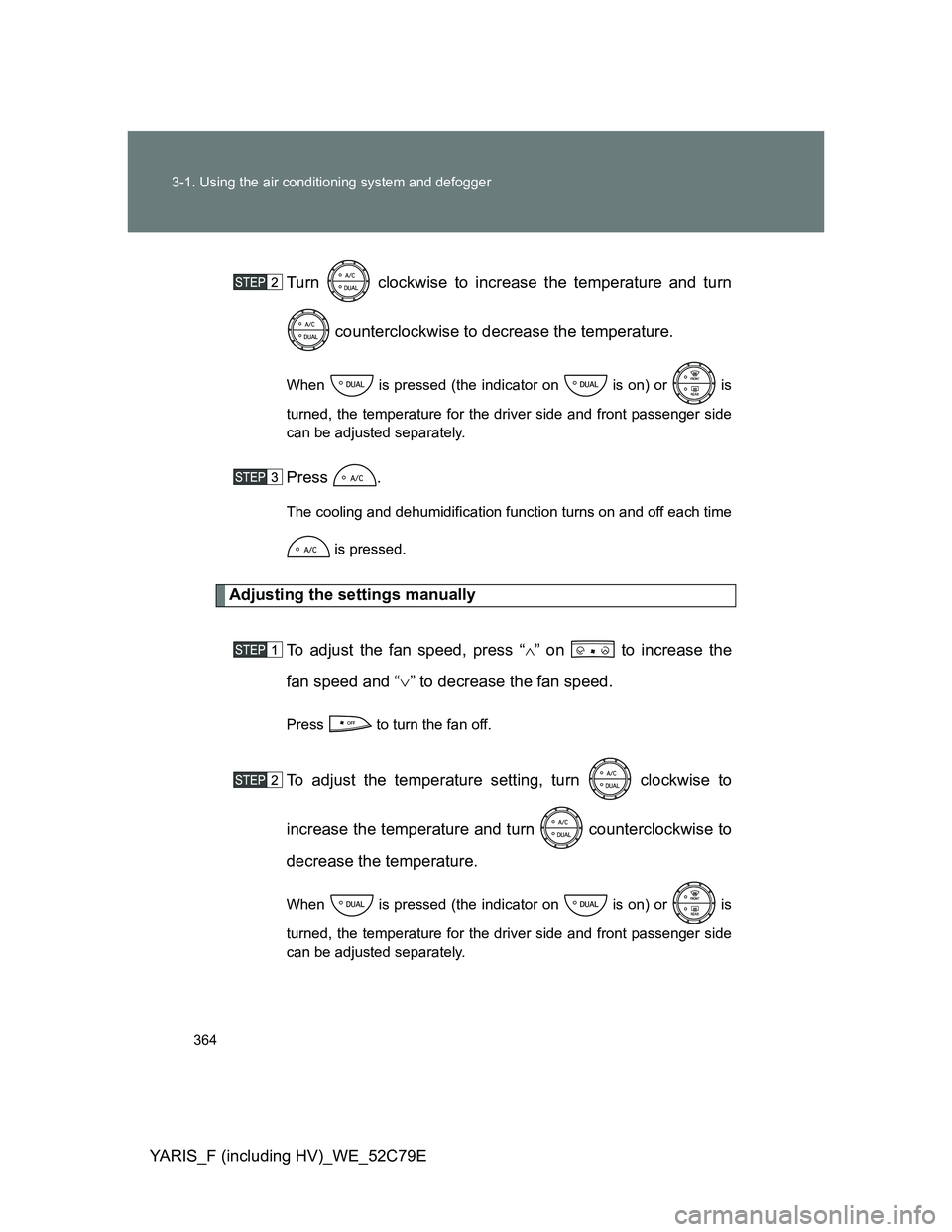 TOYOTA YARIS HYBRID 2012  Owners Manual 364 3-1. Using the air conditioning system and defogger
YARIS_F (including HV)_WE_52C79ETurn   clockwise to increase the temperature and turn
 counterclockwise to decrease the temperature.
When   is p