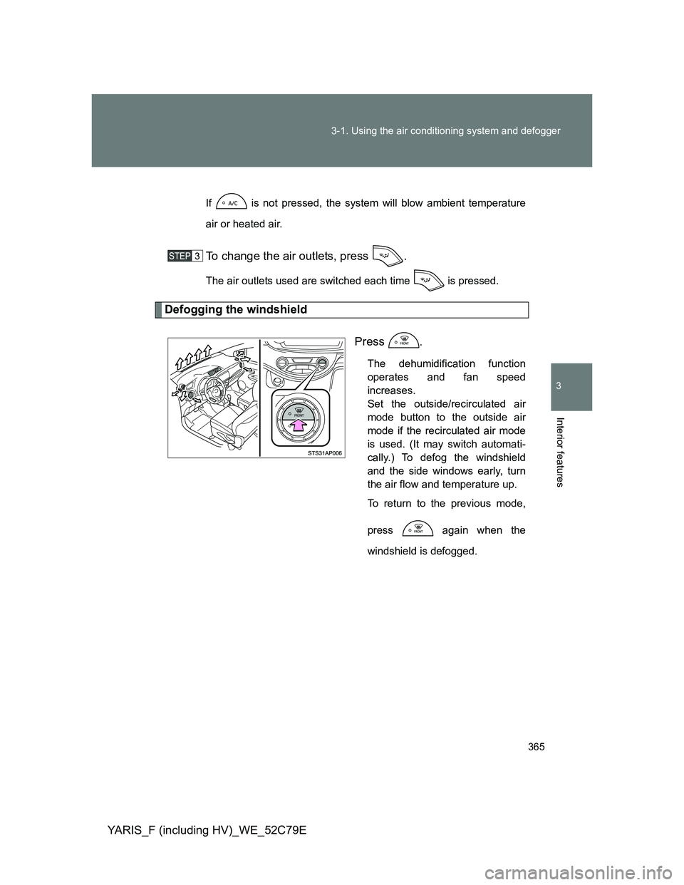 TOYOTA YARIS HYBRID 2012  Owners Manual 365 3-1. Using the air conditioning system and defogger
3
Interior features
YARIS_F (including HV)_WE_52C79E
If   is not pressed, the system will blow ambient temperature
air or heated air.
To change 
