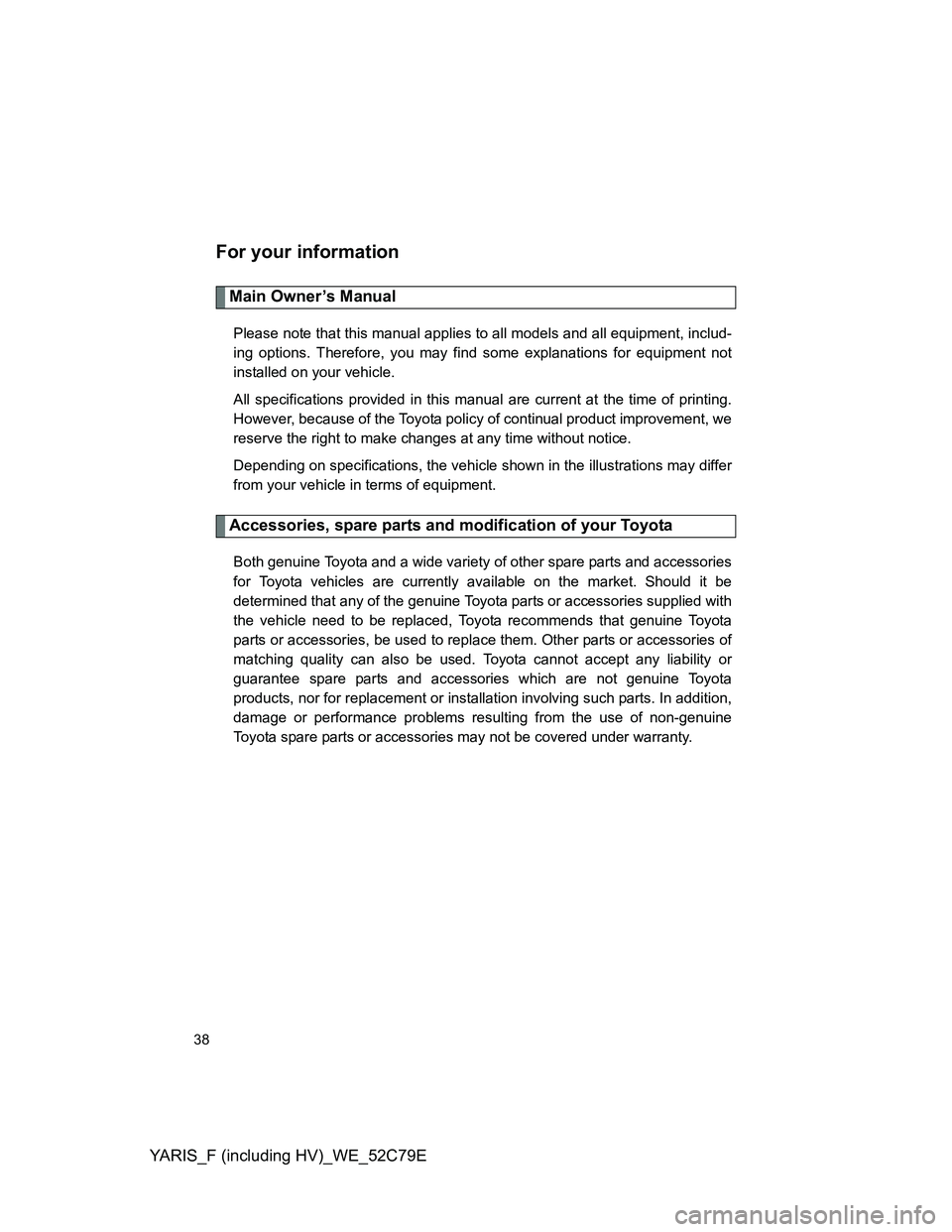 TOYOTA YARIS HYBRID 2012 Owners Manual YARIS_F (including HV)_WE_52C79E
38
For your information
Main Owner’s Manual
Please note that this manual applies to all models and all equipment, includ-
ing options. Therefore, you may find some e TOYOTA YARIS HYBRID 2012 Owners Manual YARIS_F (including HV)_WE_52C79E
38
For your information
Main Owner’s Manual
Please note that this manual applies to all models and all equipment, includ-
ing options. Therefore, you may find some e