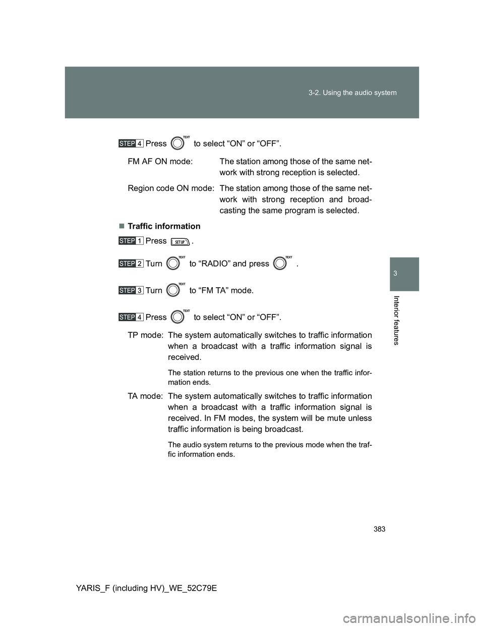 TOYOTA YARIS HYBRID 2012  Owners Manual 383 3-2. Using the audio system
3
Interior features
YARIS_F (including HV)_WE_52C79EPress   to select “ON” or “OFF”.
FM AF ON mode: The station among those of the same net-
work with strong re