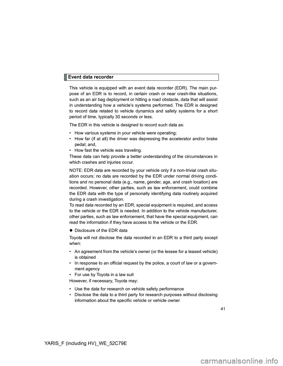 TOYOTA YARIS HYBRID 2012 Owners Manual YARIS_F (including HV)_WE_52C79E
41
Event data recorder
This vehicle is equipped with an event data recorder (EDR). The main pur-
pose of an EDR is to record, in certain crash or near crash-like situa TOYOTA YARIS HYBRID 2012 Owners Manual YARIS_F (including HV)_WE_52C79E
41
Event data recorder
This vehicle is equipped with an event data recorder (EDR). The main pur-
pose of an EDR is to record, in certain crash or near crash-like situa