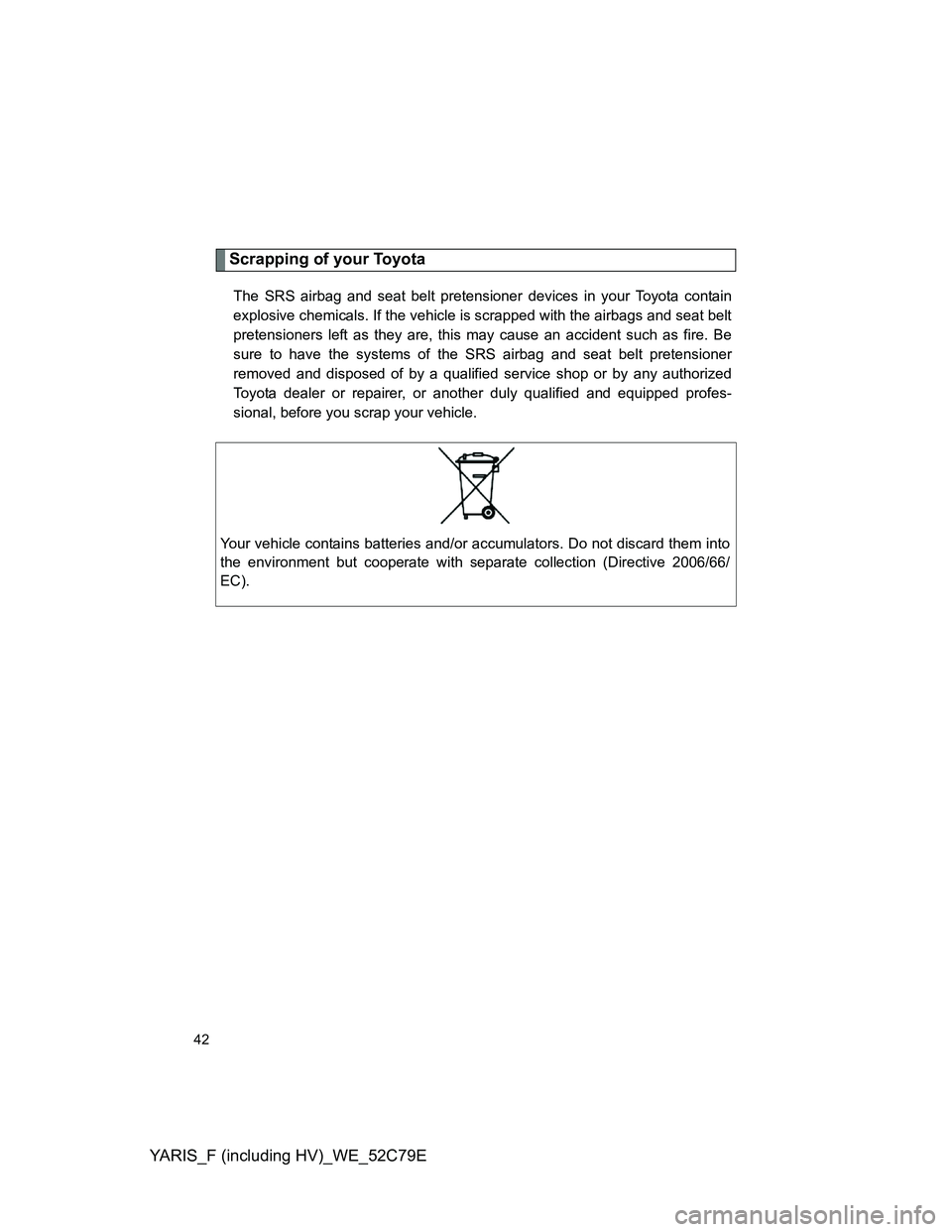 TOYOTA YARIS HYBRID 2012  Owners Manual YARIS_F (including HV)_WE_52C79E
42
Scrapping of your Toyota
The SRS airbag and seat belt pretensioner devices in your Toyota contain
explosive chemicals. If the vehicle is scrapped with the airbags a
