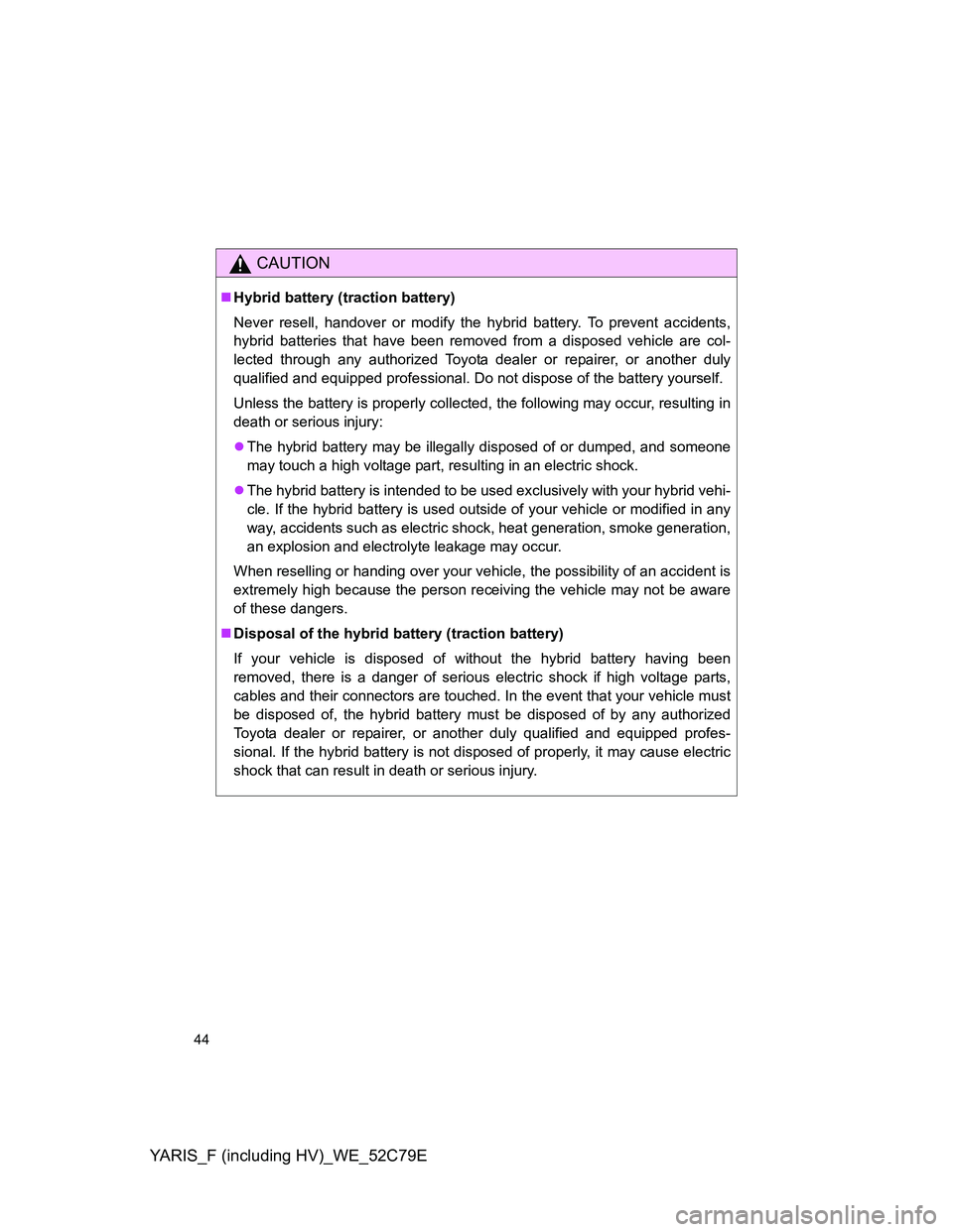 TOYOTA YARIS HYBRID 2012 Owners Manual YARIS_F (including HV)_WE_52C79E
44
CAUTION
Hybrid battery (traction battery)
Never resell, handover or modify the hybrid battery. To prevent accidents,
hybrid batteries that have been removed from TOYOTA YARIS HYBRID 2012 Owners Manual YARIS_F (including HV)_WE_52C79E
44
CAUTION
Hybrid battery (traction battery)
Never resell, handover or modify the hybrid battery. To prevent accidents,
hybrid batteries that have been removed from