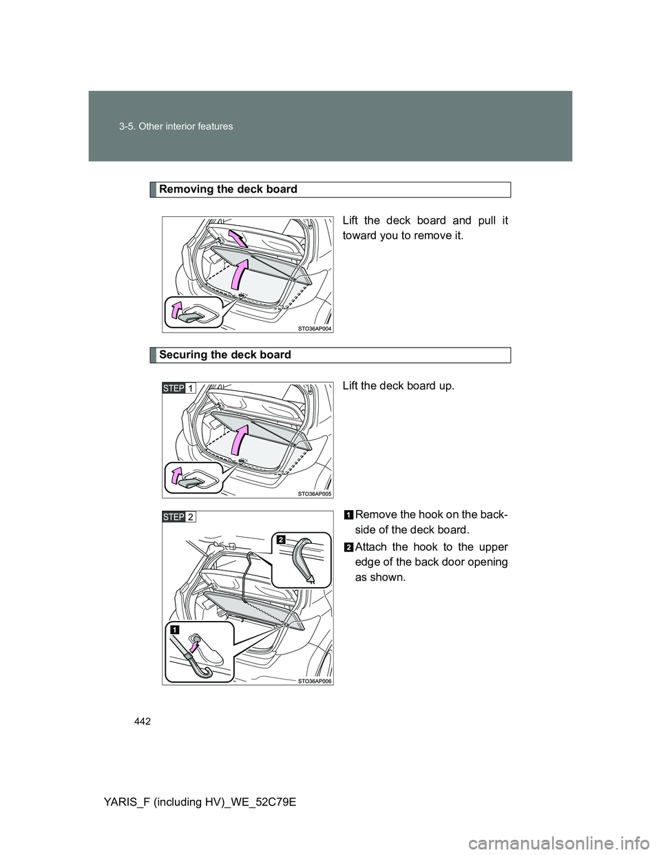TOYOTA YARIS HYBRID 2012  Owners Manual 442 3-5. Other interior features
YARIS_F (including HV)_WE_52C79E
Removing the deck board
Lift the deck board and pull it
toward you to remove it.
Securing the deck board
Lift the deck board up.
Remov