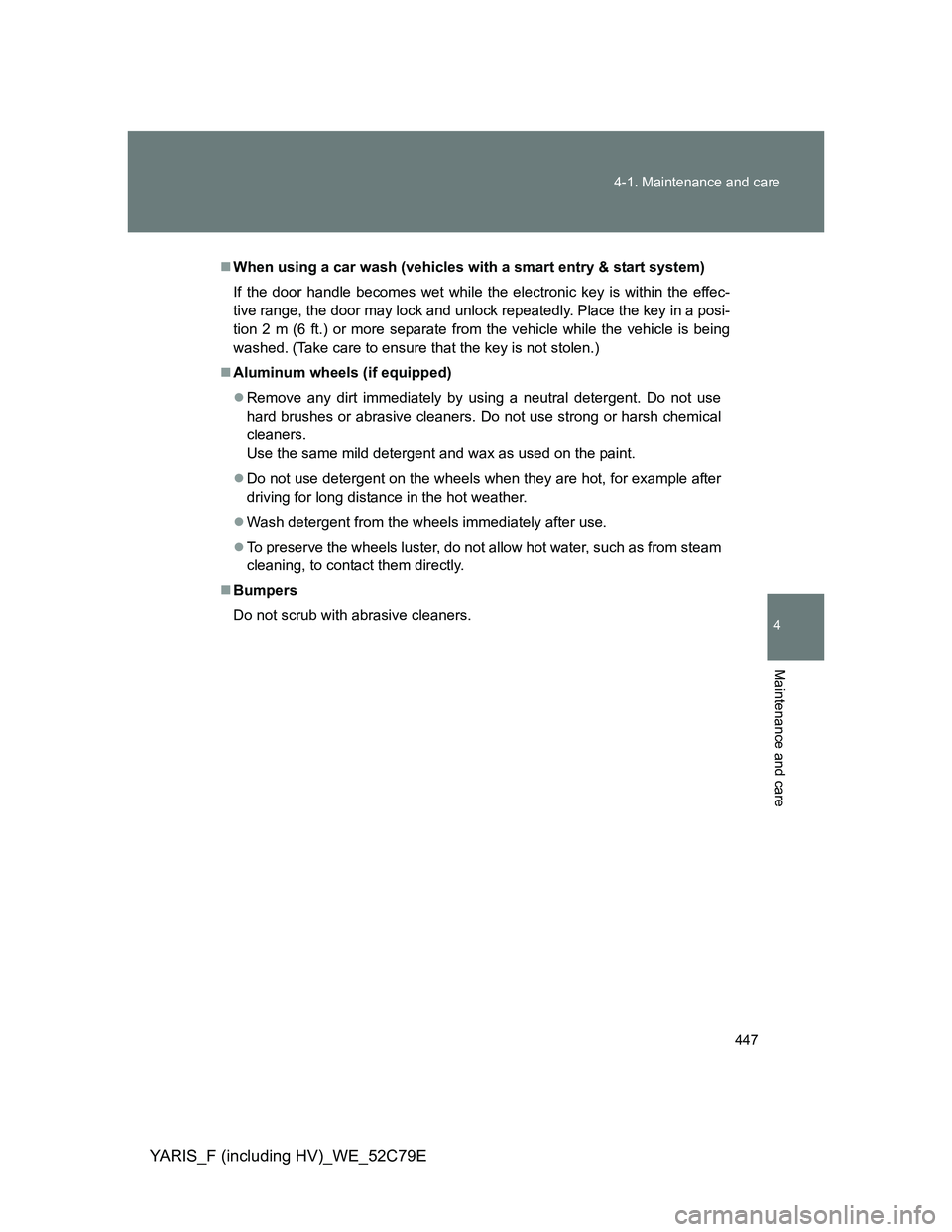 TOYOTA YARIS HYBRID 2012  Owners Manual 447 4-1. Maintenance and care
4
Maintenance and care
YARIS_F (including HV)_WE_52C79E
When using a car wash (vehicles with a smart entry & start system)
If the door handle becomes wet while the ele