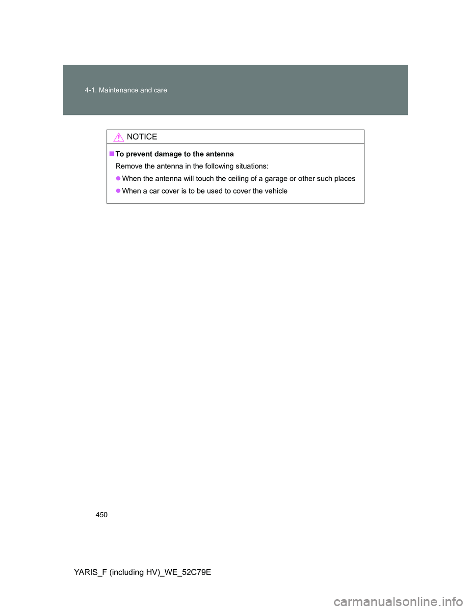 TOYOTA YARIS HYBRID 2012  Owners Manual 450 4-1. Maintenance and care
YARIS_F (including HV)_WE_52C79E
NOTICE
To prevent damage to the antenna
Remove the antenna in the following situations:
When the antenna will touch the ceiling of 