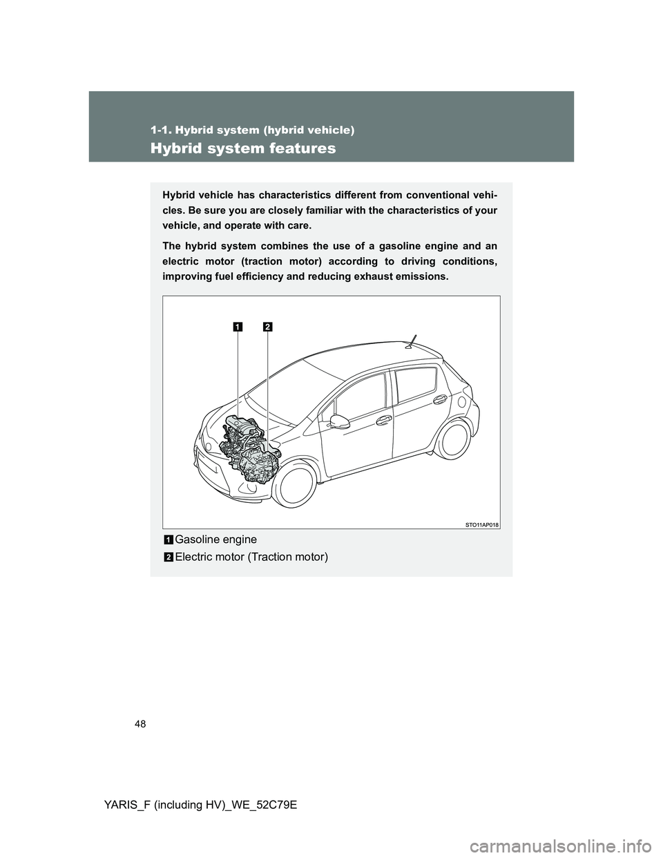 TOYOTA YARIS HYBRID 2012  Owners Manual 48
YARIS_F (including HV)_WE_52C79E
1-1. Hybrid system (hybrid vehicle)
Hybrid system features
Hybrid vehicle has characteristics different from conventional vehi-
cles. Be sure you are closely famili