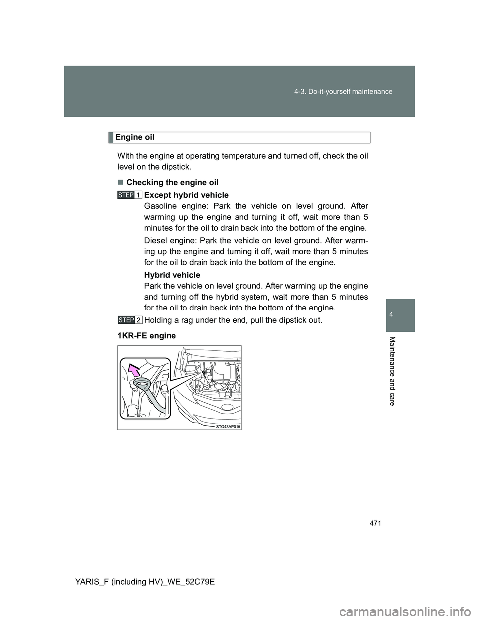 TOYOTA YARIS HYBRID 2012  Owners Manual 471 4-3. Do-it-yourself maintenance
4
Maintenance and care
YARIS_F (including HV)_WE_52C79E
Engine oil
With the engine at operating temperature and turned off, check the oil
level on the dipstick.
