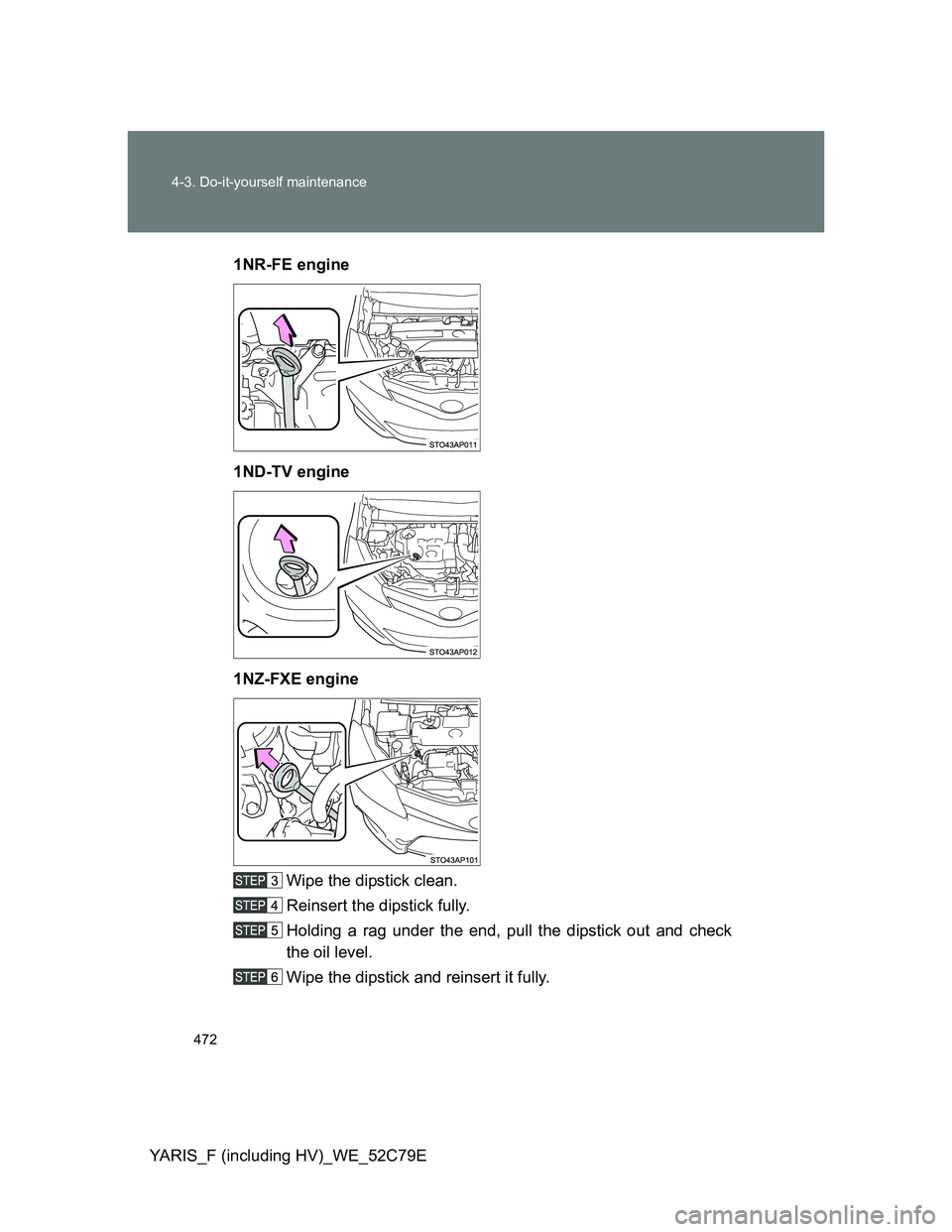 TOYOTA YARIS HYBRID 2012  Owners Manual 472 4-3. Do-it-yourself maintenance
YARIS_F (including HV)_WE_52C79E1NR-FE engine
1ND-TV engine
1NZ-FXE engine
Wipe the dipstick clean.
Reinsert the dipstick fully.
Holding a rag under the end, pull t