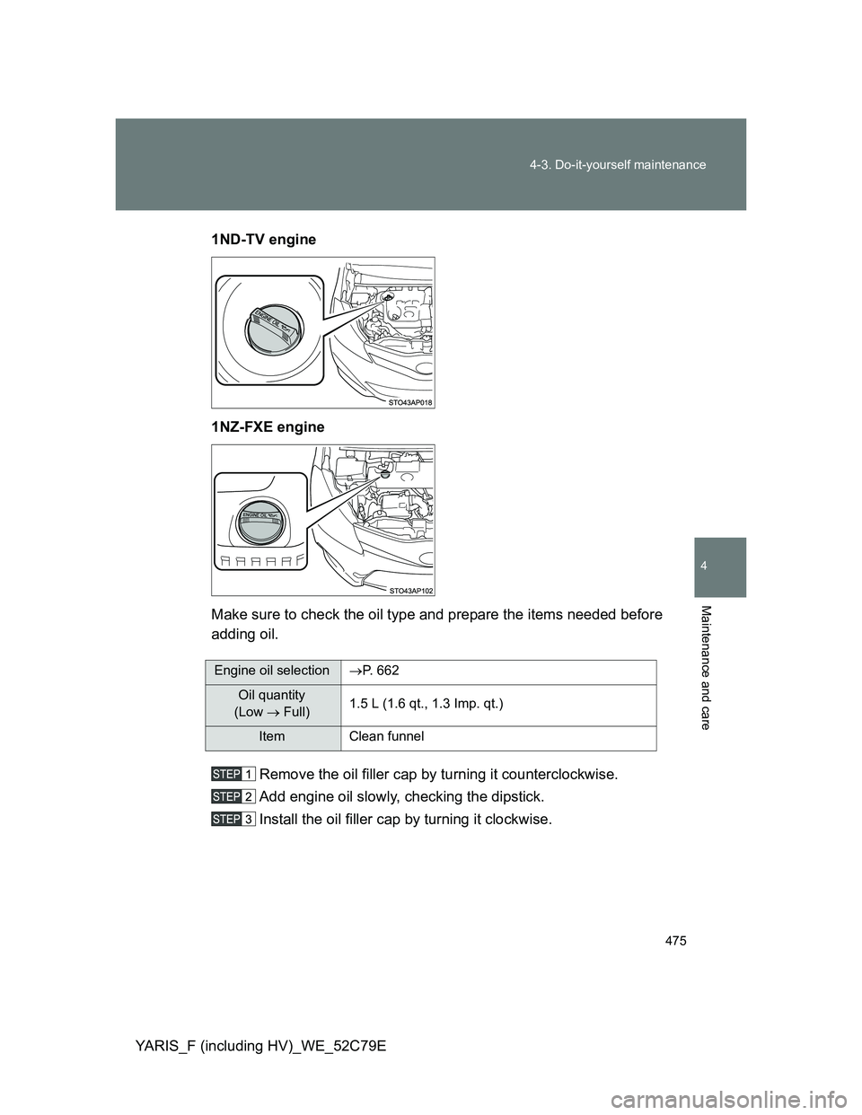 TOYOTA YARIS HYBRID 2012  Owners Manual 475 4-3. Do-it-yourself maintenance
4
Maintenance and care
YARIS_F (including HV)_WE_52C79E1ND-TV engine
1NZ-FXE engine
Make sure to check the oil type and prepare the items needed before
adding oil.
