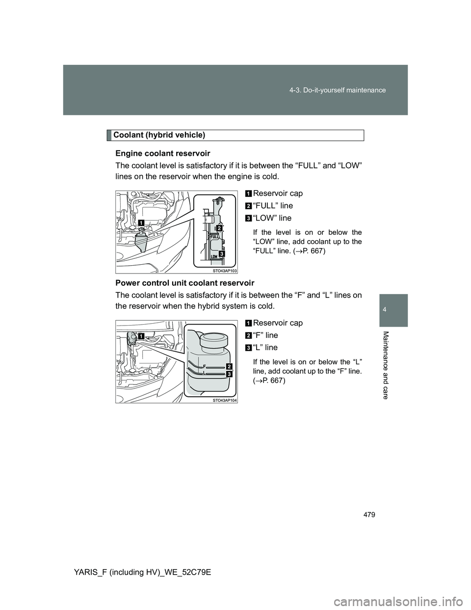 TOYOTA YARIS HYBRID 2012  Owners Manual 479 4-3. Do-it-yourself maintenance
4
Maintenance and care
YARIS_F (including HV)_WE_52C79E
Coolant (hybrid vehicle)
Engine coolant reservoir
The coolant level is satisfactory if it is between the “