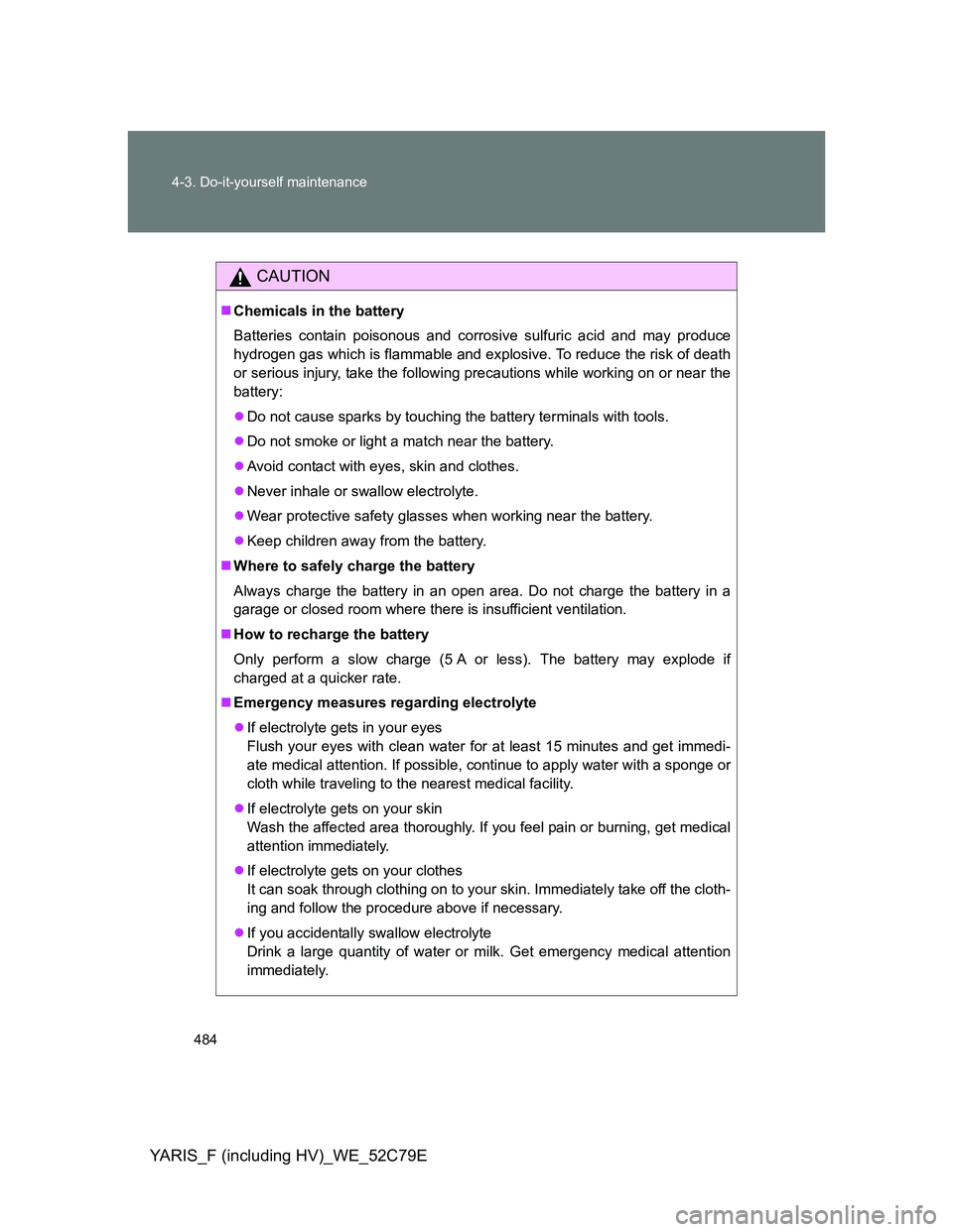 TOYOTA YARIS HYBRID 2012  Owners Manual 484 4-3. Do-it-yourself maintenance
YARIS_F (including HV)_WE_52C79E
CAUTION
Chemicals in the battery
Batteries contain poisonous and corrosive sulfuric acid and may produce
hydrogen gas which is f