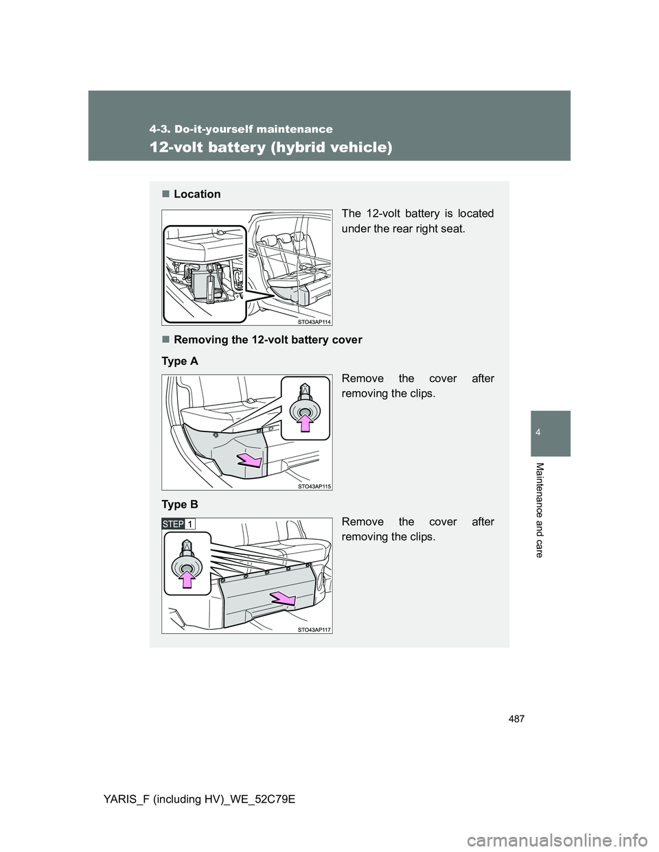 TOYOTA YARIS HYBRID 2012  Owners Manual 487
4-3. Do-it-yourself maintenance
4
Maintenance and care
YARIS_F (including HV)_WE_52C79E
12-volt batter y (hybrid vehicle)
Location
The 12-volt battery is located
under the rear right seat.
R