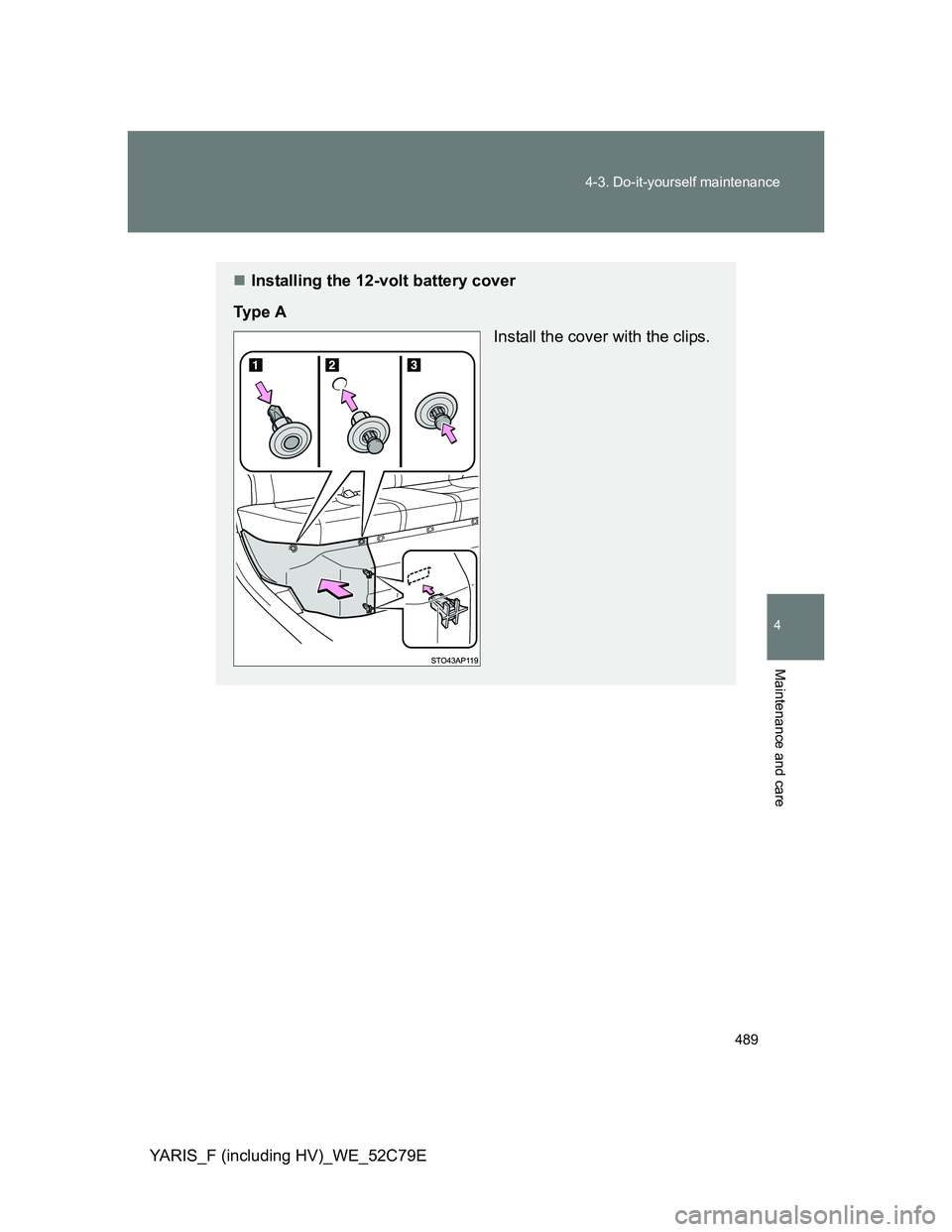 TOYOTA YARIS HYBRID 2012  Owners Manual 489 4-3. Do-it-yourself maintenance
4
Maintenance and care
YARIS_F (including HV)_WE_52C79E
Installing the 12-volt battery cover
Ty p e  A
Install the cover with the clips. 