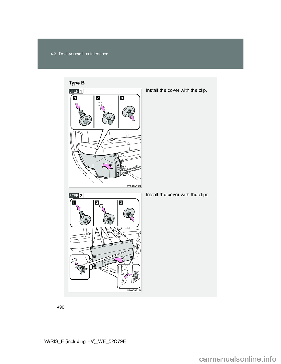TOYOTA YARIS HYBRID 2012  Owners Manual 490 4-3. Do-it-yourself maintenance
YARIS_F (including HV)_WE_52C79E
Ty p e  B
Install the cover with the clip.
Install the cover with the clips. 