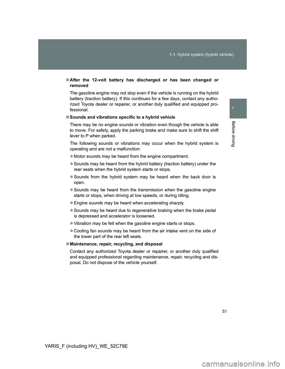 TOYOTA YARIS HYBRID 2012 Owners Manual 51 1-1. Hybrid system (hybrid vehicle)
1
Before driving
YARIS_F (including HV)_WE_52C79E
After the 12-volt battery has discharged or has been changed or
removed
The gasoline engine may not stop eve TOYOTA YARIS HYBRID 2012 Owners Manual 51 1-1. Hybrid system (hybrid vehicle)
1
Before driving
YARIS_F (including HV)_WE_52C79E
After the 12-volt battery has discharged or has been changed or
removed
The gasoline engine may not stop eve