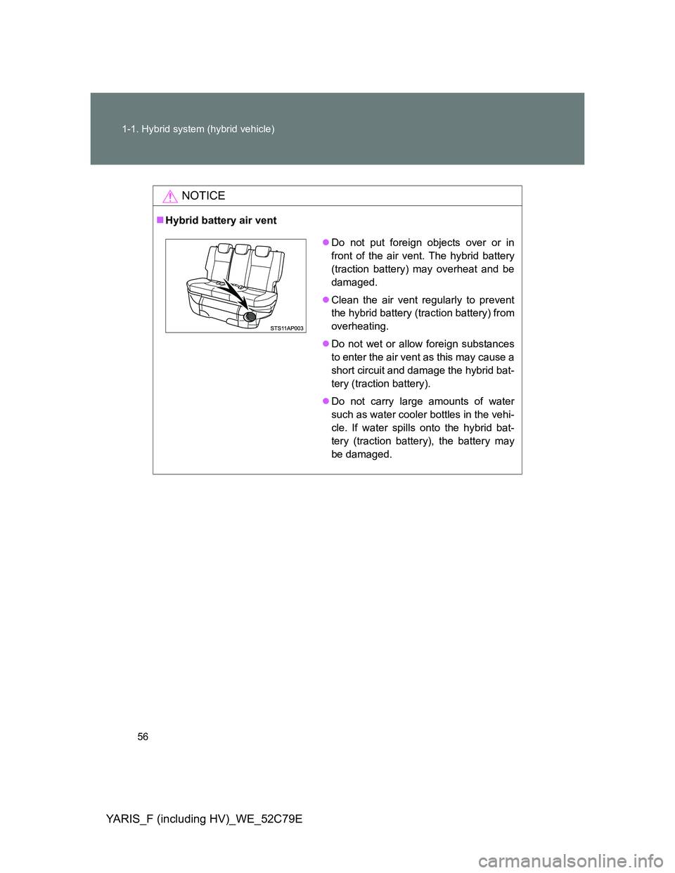 TOYOTA YARIS HYBRID 2012  Owners Manual 56 1-1. Hybrid system (hybrid vehicle)
YARIS_F (including HV)_WE_52C79E
NOTICE
Hybrid battery air vent
Do not put foreign objects over or in
front of the air vent. The hybrid battery
(traction b