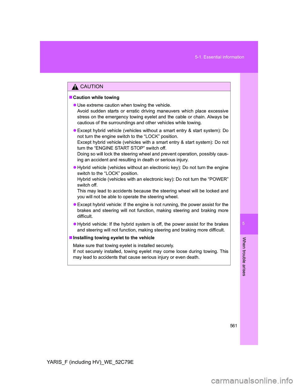TOYOTA YARIS HYBRID 2012  Owners Manual 5
561 5-1. Essential information
When trouble arises
YARIS_F (including HV)_WE_52C79E
CAUTION
Caution while towing
Use extreme caution when towing the vehicle.
Avoid sudden starts or erratic dri