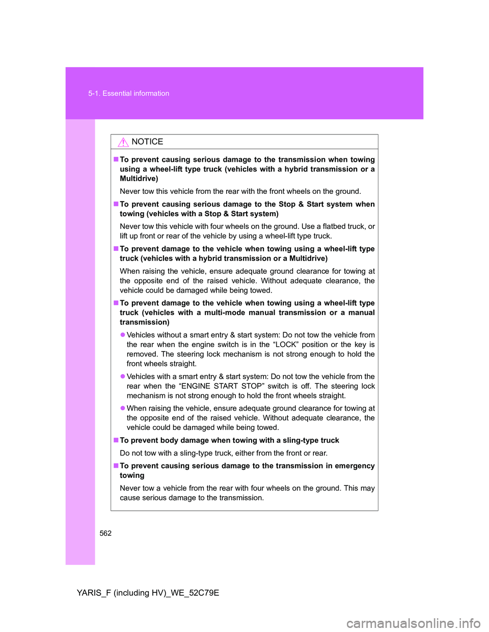 TOYOTA YARIS HYBRID 2012  Owners Manual 562 5-1. Essential information
YARIS_F (including HV)_WE_52C79E
NOTICE
To prevent causing serious damage to the transmission when towing
using a wheel-lift type truck (vehicles with a hybrid transm