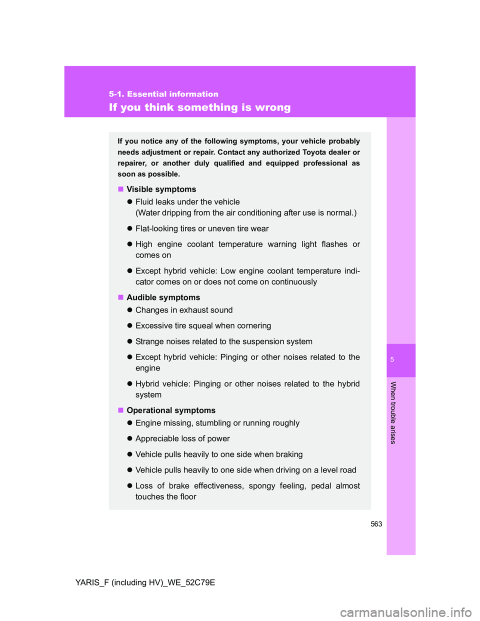 TOYOTA YARIS HYBRID 2012  Owners Manual 5
563
5-1. Essential information
When trouble arises
YARIS_F (including HV)_WE_52C79E
If you think something is wrong
If you notice any of the following symptoms, your vehicle probably
needs adjustmen