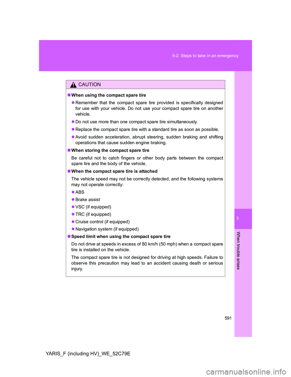 TOYOTA YARIS HYBRID 2012  Owners Manual 5
591 5-2. Steps to take in an emergency
When trouble arises
YARIS_F (including HV)_WE_52C79E
CAUTION
When using the compact spare tire
Remember that the compact spare tire provided is specifica