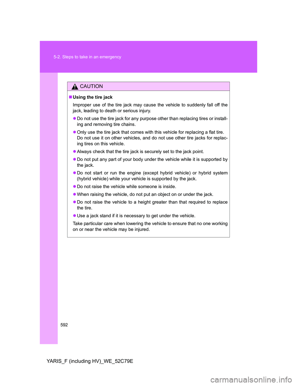 TOYOTA YARIS HYBRID 2012  Owners Manual 592 5-2. Steps to take in an emergency
YARIS_F (including HV)_WE_52C79E
CAUTION
Using the tire jack
Improper use of the tire jack may cause the vehicle to suddenly fall off the
jack, leading to dea