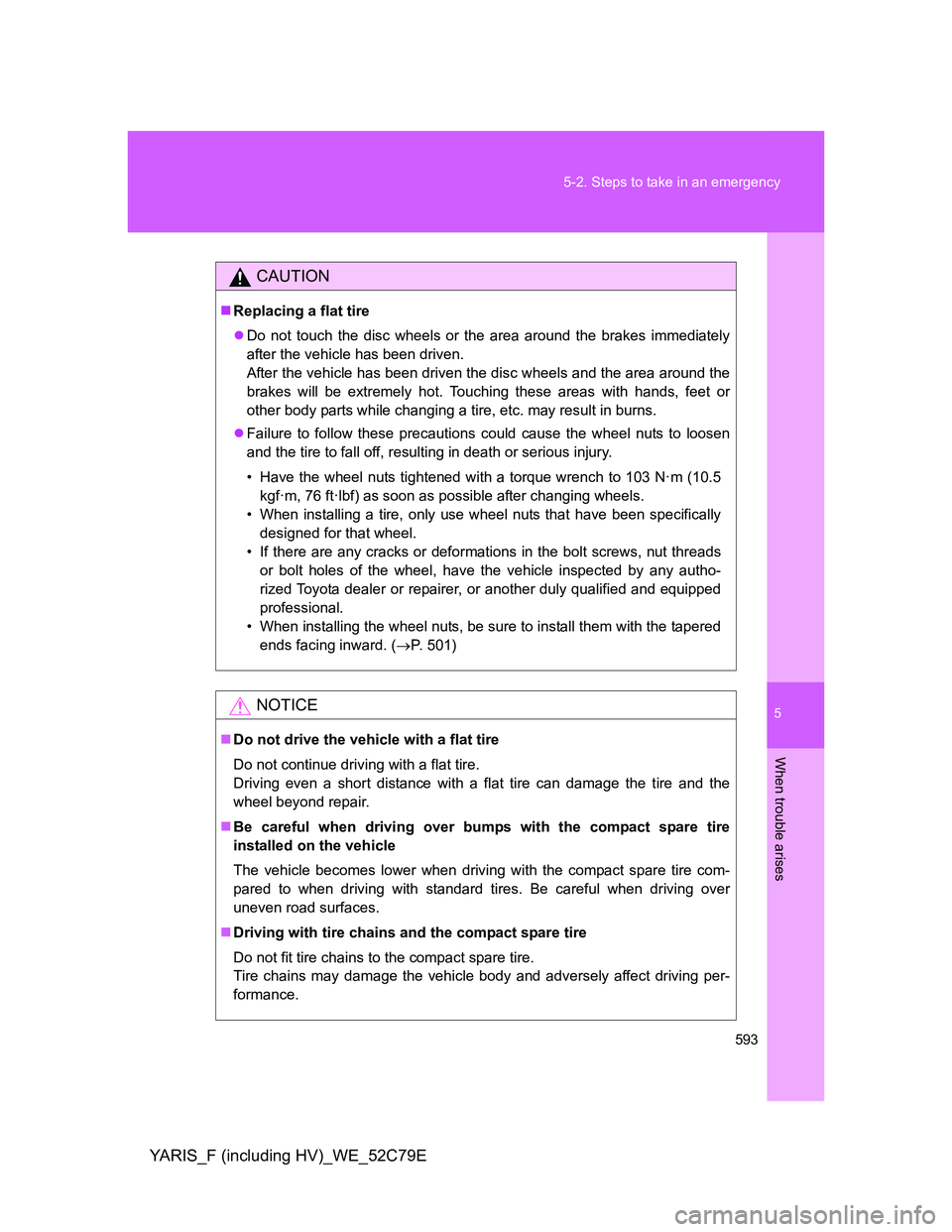 TOYOTA YARIS HYBRID 2012  Owners Manual 5
593 5-2. Steps to take in an emergency
When trouble arises
YARIS_F (including HV)_WE_52C79E
CAUTION
Replacing a flat tire
Do not touch the disc wheels or the area around the brakes immediately