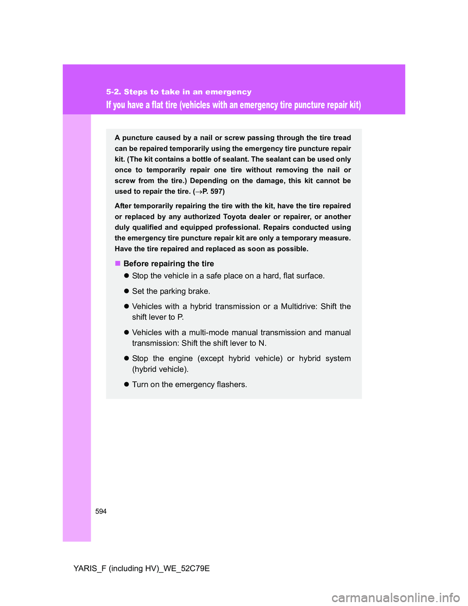 TOYOTA YARIS HYBRID 2012  Owners Manual 594
5-2. Steps to take in an emergency
YARIS_F (including HV)_WE_52C79E
If you have a flat tire (vehicles with an emergency tire puncture repair kit)
A puncture caused by a nail or screw passing throu