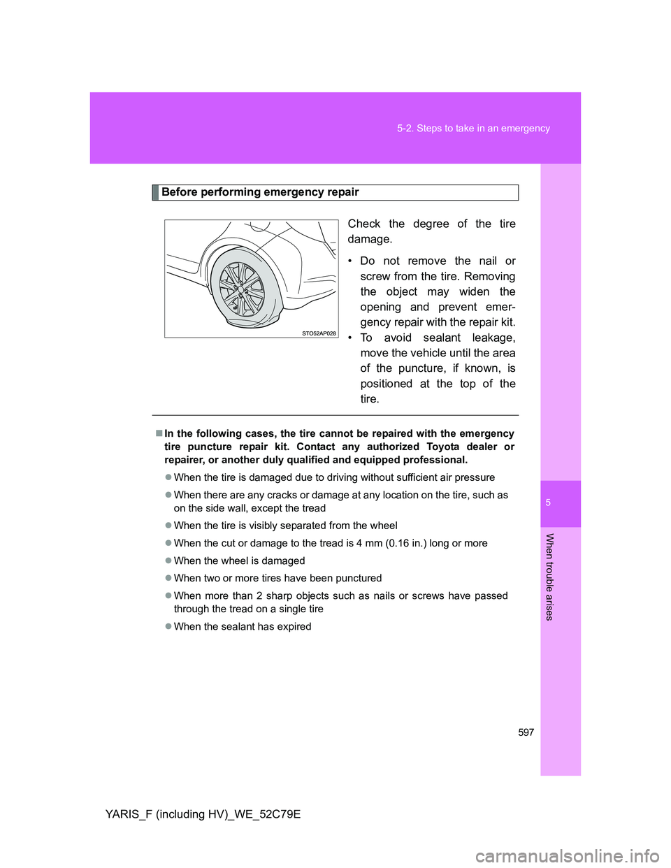 TOYOTA YARIS HYBRID 2012  Owners Manual 5
597 5-2. Steps to take in an emergency
When trouble arises
YARIS_F (including HV)_WE_52C79E
Before performing emergency repair
Check the degree of the tire
damage.
• Do not remove the nail or
scre