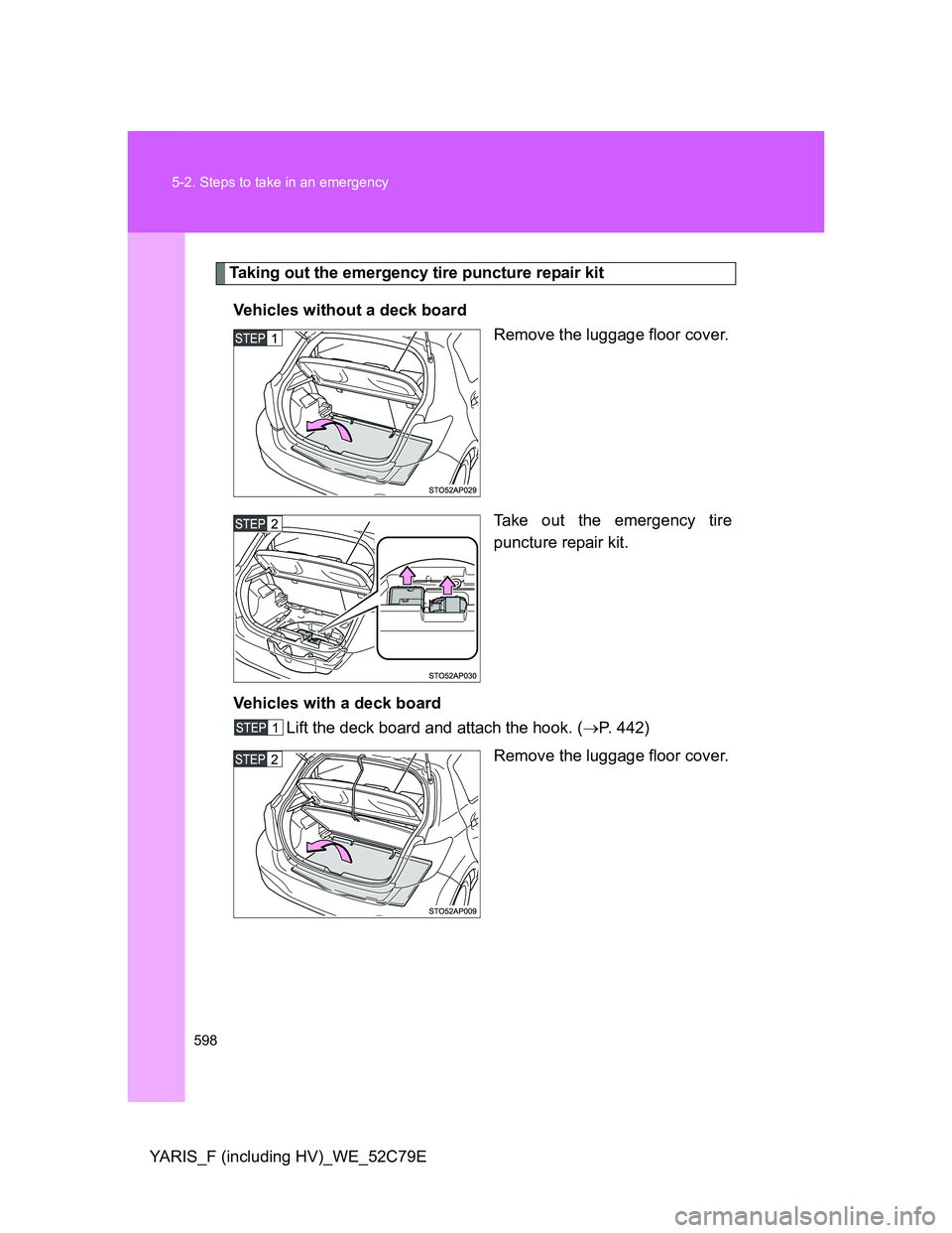TOYOTA YARIS HYBRID 2012  Owners Manual 598 5-2. Steps to take in an emergency
YARIS_F (including HV)_WE_52C79E
Taking out the emergency tire puncture repair kit
Vehicles without a deck board
Remove the luggage floor cover.
Take out the eme