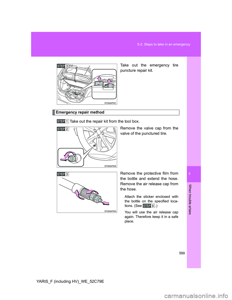 TOYOTA YARIS HYBRID 2012  Owners Manual 5
599 5-2. Steps to take in an emergency
When trouble arises
YARIS_F (including HV)_WE_52C79ETake out the emergency tire
puncture repair kit.
Emergency repair method
Take out the repair kit from the t