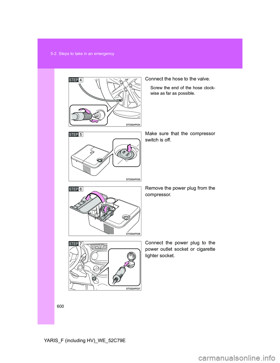 TOYOTA YARIS HYBRID 2012  Owners Manual 600 5-2. Steps to take in an emergency
YARIS_F (including HV)_WE_52C79EConnect the hose to the valve.
Screw the end of the hose clock-
wise as far as possible.
Make sure that the compressor
switch is 