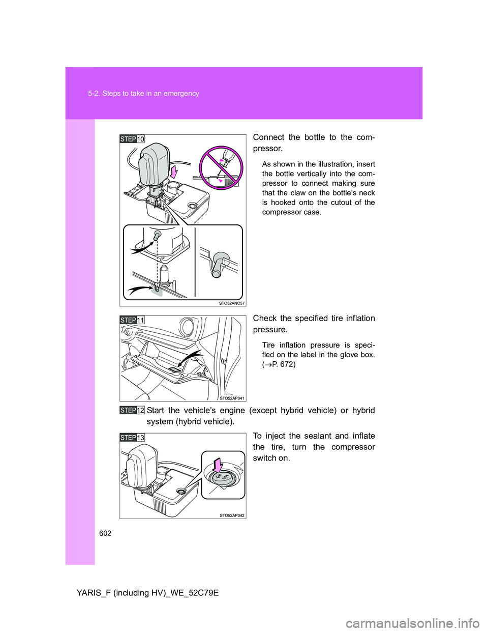TOYOTA YARIS HYBRID 2012  Owners Manual 602 5-2. Steps to take in an emergency
YARIS_F (including HV)_WE_52C79EConnect the bottle to the com-
pressor.
As shown in the illustration, insert
the bottle vertically into the com-
pressor to conne