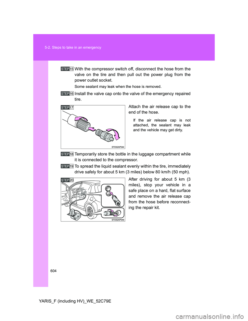 TOYOTA YARIS HYBRID 2012  Owners Manual 604 5-2. Steps to take in an emergency
YARIS_F (including HV)_WE_52C79EWith the compressor switch off, disconnect the hose from the
valve on the tire and then pull out the power plug from the
power ou