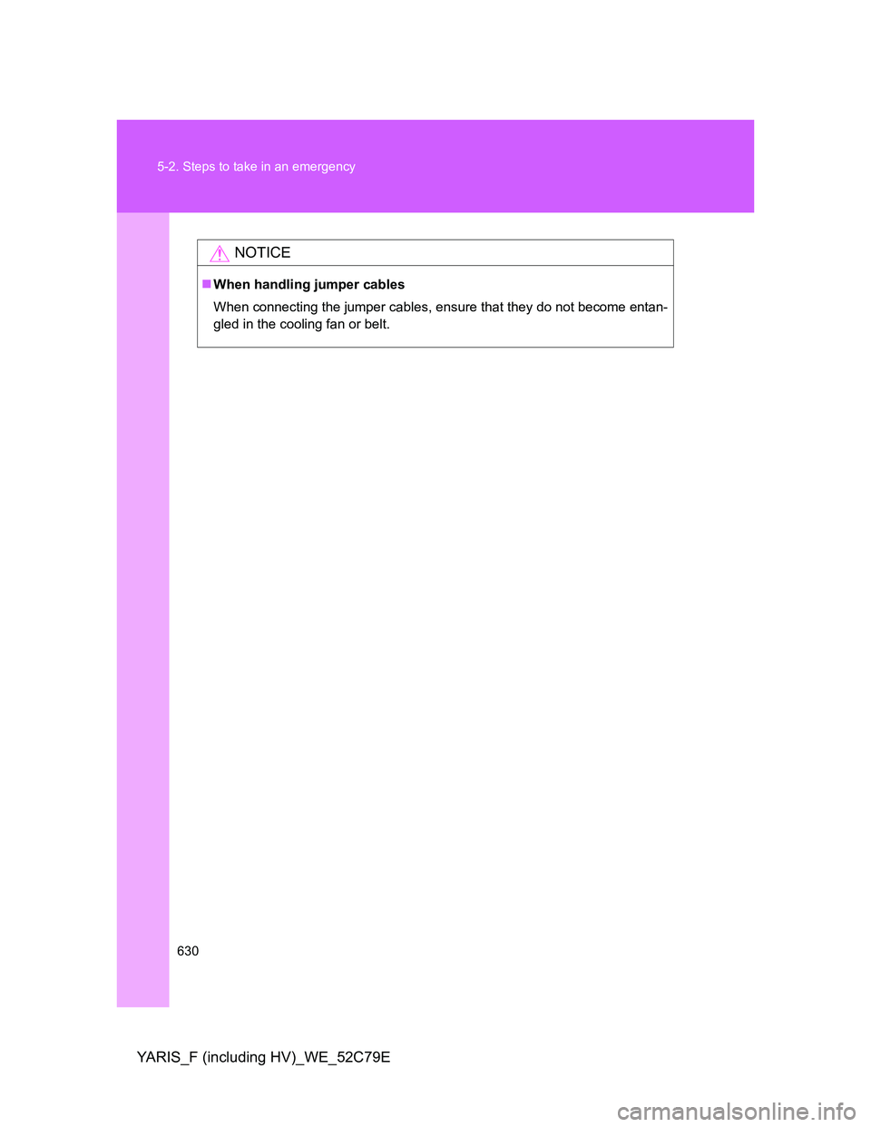 TOYOTA YARIS HYBRID 2012  Owners Manual 630 5-2. Steps to take in an emergency
YARIS_F (including HV)_WE_52C79E
NOTICE
When handling jumper cables
When connecting the jumper cables, ensure that they do not become entan-
gled in the cooli