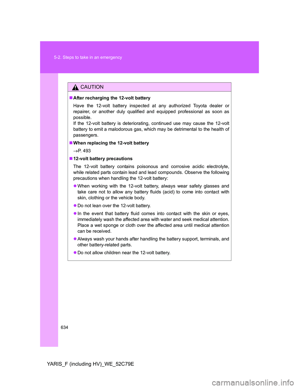 TOYOTA YARIS HYBRID 2012  Owners Manual 634 5-2. Steps to take in an emergency
YARIS_F (including HV)_WE_52C79E
CAUTION
After recharging the 12-volt battery
Have the 12-volt battery inspected at any authorized Toyota dealer or
repairer, 